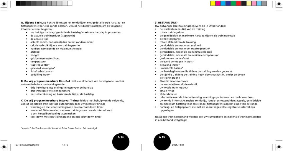 actuele ronde- en tussentijden en het rondenummer calorieverbruik tijdens uw trainingssessie huidige, gemiddelde en maximumsnelheid afstand hoogte geklommen meters/voet temperatuur trapfrequentie*