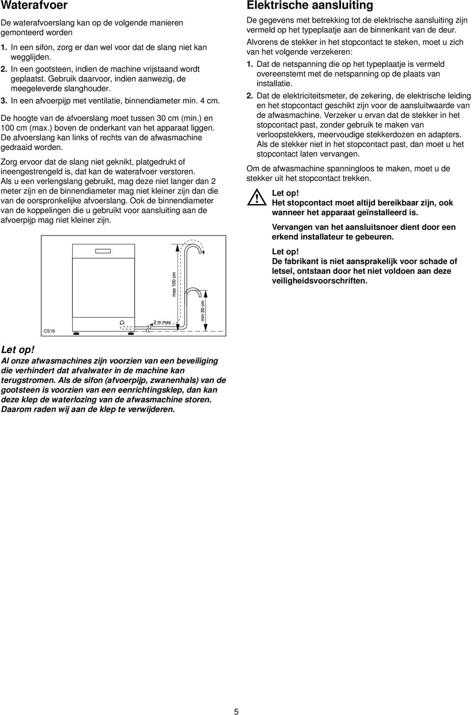 De hoogte van de afvoerslang moet tussen 30 cm (min.) en 100 cm (max.) boven de onderkant van het apparaat liggen. De afvoerslang kan links of rechts van de afwasmachine gedraaid worden.