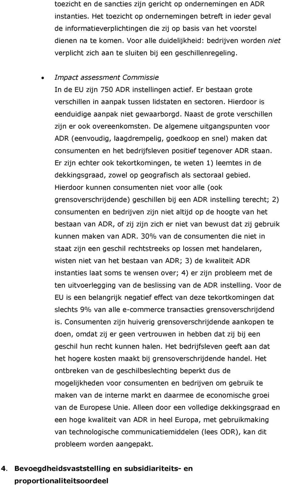 Voor alle duidelijkheid: bedrijven worden niet verplicht zich aan te sluiten bij een geschillenregeling. Impact assessment Commissie In de EU zijn 750 ADR instellingen actief.