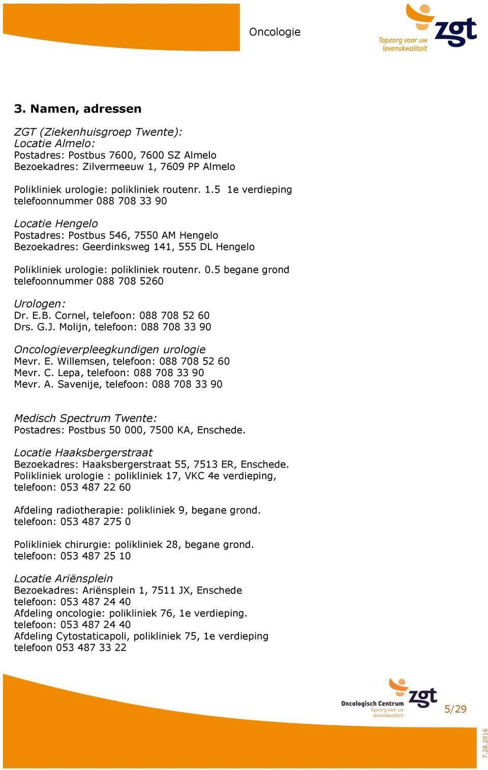 5 1e verdieping telefoonnummer 088 708 33 90 Locatie Hengelo Postadres: Postbus 546, 7550 AM Hengelo Bezoekadres: Geerdinksweg 141, 555 DL Hengelo Polikliniek urologie: polikliniek routenr. 0.5 begane grond telefoonnummer 088 708 5260 Urologen: Dr.