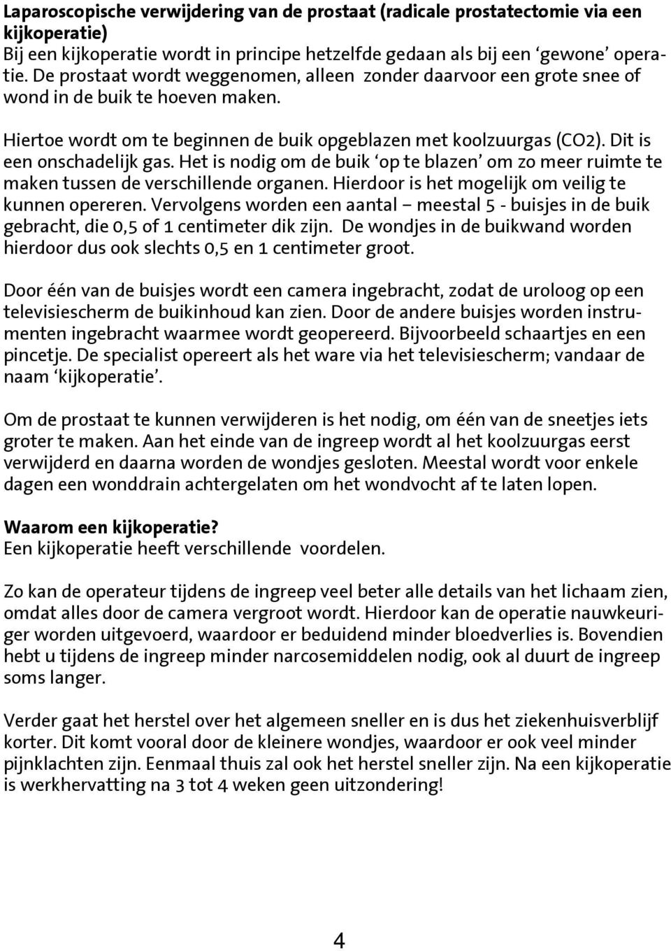 Dit is een onschadelijk gas. Het is nodig om de buik op te blazen om zo meer ruimte te maken tussen de verschillende organen. Hierdoor is het mogelijk om veilig te kunnen opereren.