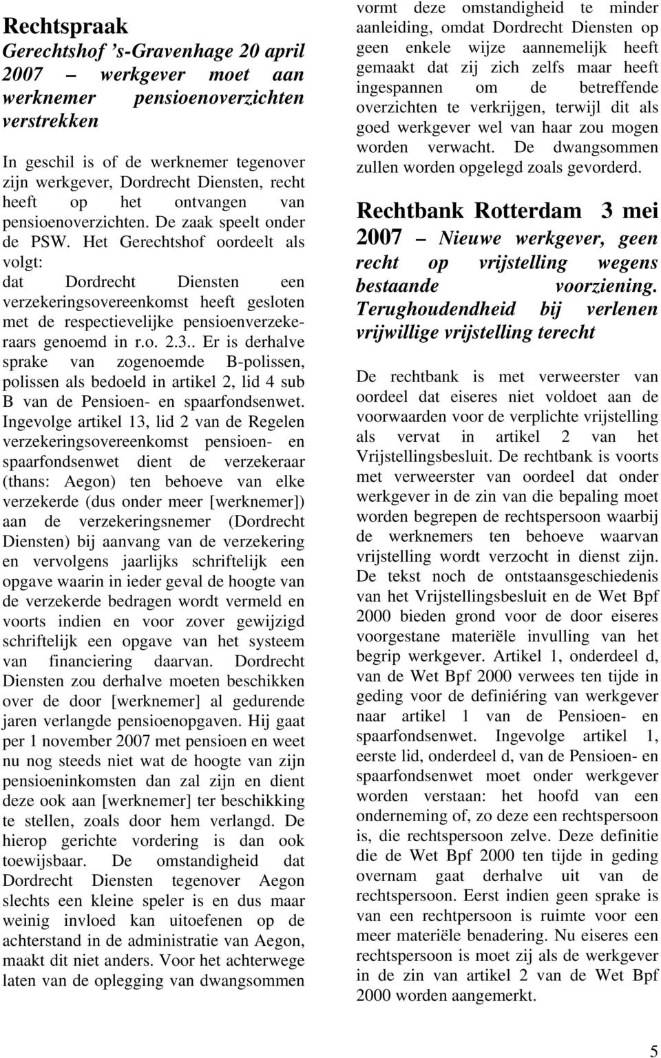 Het Gerechtshof oordeelt als volgt: dat Dordrecht Diensten een verzekeringsovereenkomst heeft gesloten met de respectievelijke pensioenverzekeraars genoemd in r.o. 2.3.