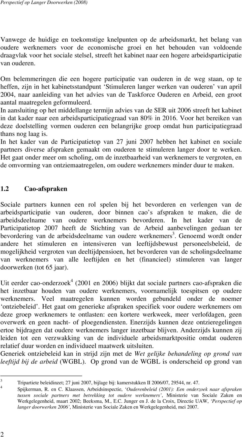 Om belemmeringen die een hogere participatie van ouderen in de weg staan, op te heffen, zijn in het kabinetsstandpunt Stimuleren langer werken van ouderen van april 2004, naar aanleiding van het