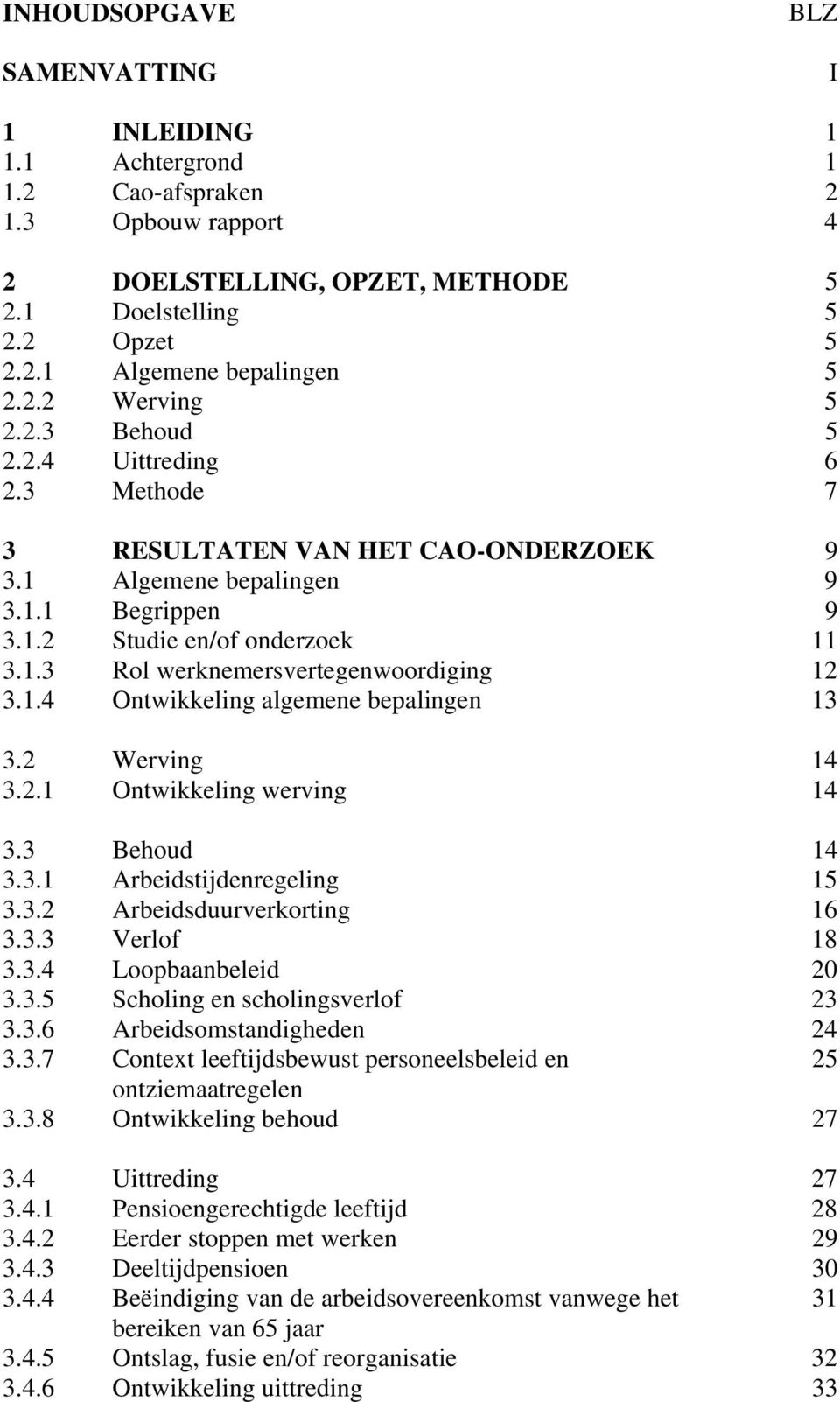 1.4 Ontwikkeling algemene bepalingen 13 3.2 Werving 14 3.2.1 Ontwikkeling werving 14 3.3 Behoud 14 3.3.1 Arbeidstijdenregeling 15 3.3.2 Arbeidsduurverkorting 16 3.3.3 Verlof 18 3.3.4 Loopbaanbeleid 20 3.