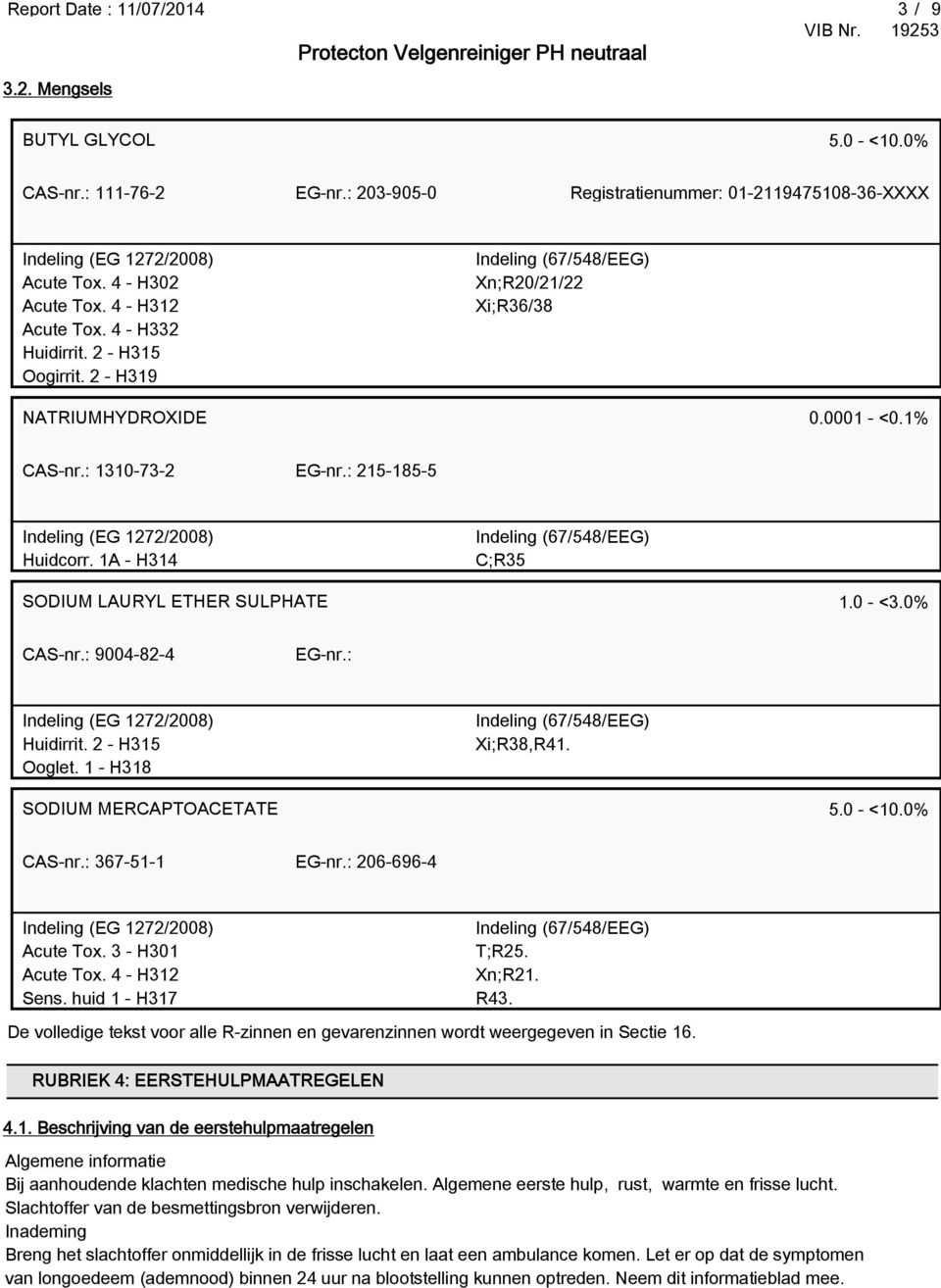 1A - H314 Indeling (67/548/EEG) C;R35 SODIUM LAURYL ETHER SULPHATE 1.0 - <3.0% CAS-nr.: 9004-82-4 EG-nr.: Huidirrit. 2 - H315 Ooglet. 1 - H318 Indeling (67/548/EEG) Xi;R38,R41.
