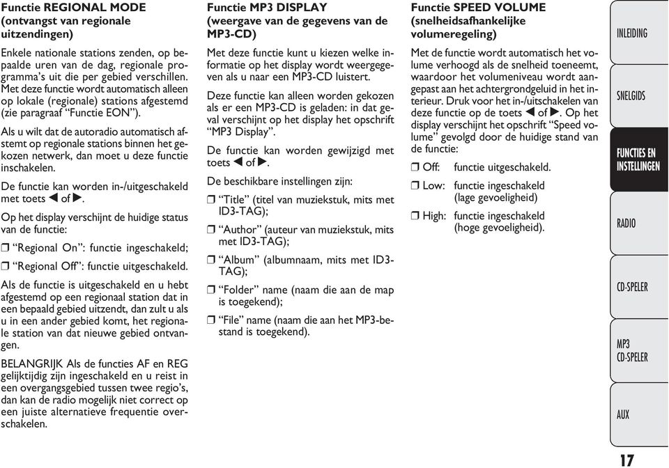 Als u wilt dat de autoradio automatisch afstemt op regionale stations binnen het gekozen netwerk, dan moet u deze functie inschakelen. De functie kan worden in-/uitgeschakeld met toets of.