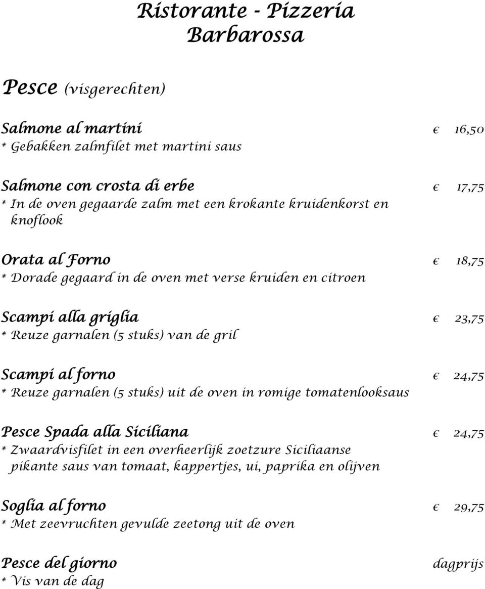 Scampi al forno 24,75 * Reuze garnalen (5 stuks) uit de oven in romige tomatenlooksaus Pesce Spada alla Siciliana 24,75 * Zwaardvisfilet in een overheerlijk zoetzure