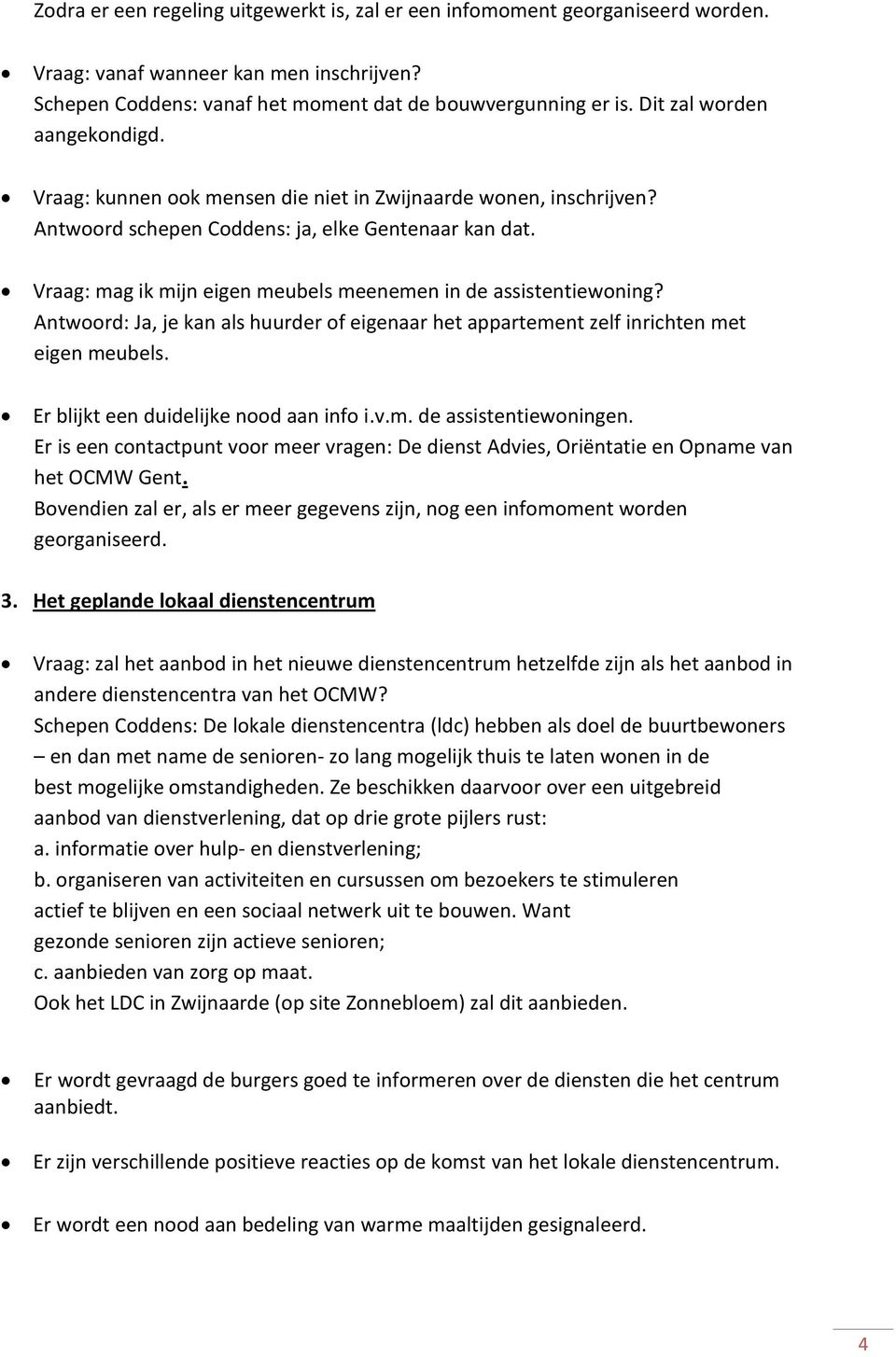 Vraag: mag ik mijn eigen meubels meenemen in de assistentiewoning? Antwoord: Ja, je kan als huurder of eigenaar het appartement zelf inrichten met eigen meubels.