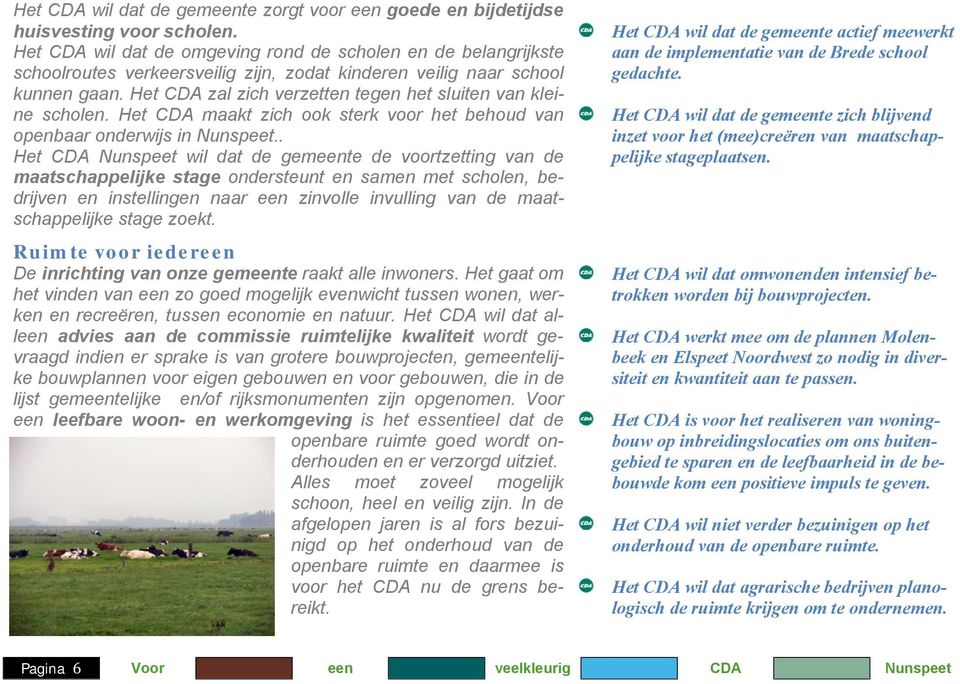 Het CDA zal zich verzetten tegen het sluiten van kleine scholen. Het CDA maakt zich ook sterk voor het behoud van openbaar onderwijs in Nunspeet.