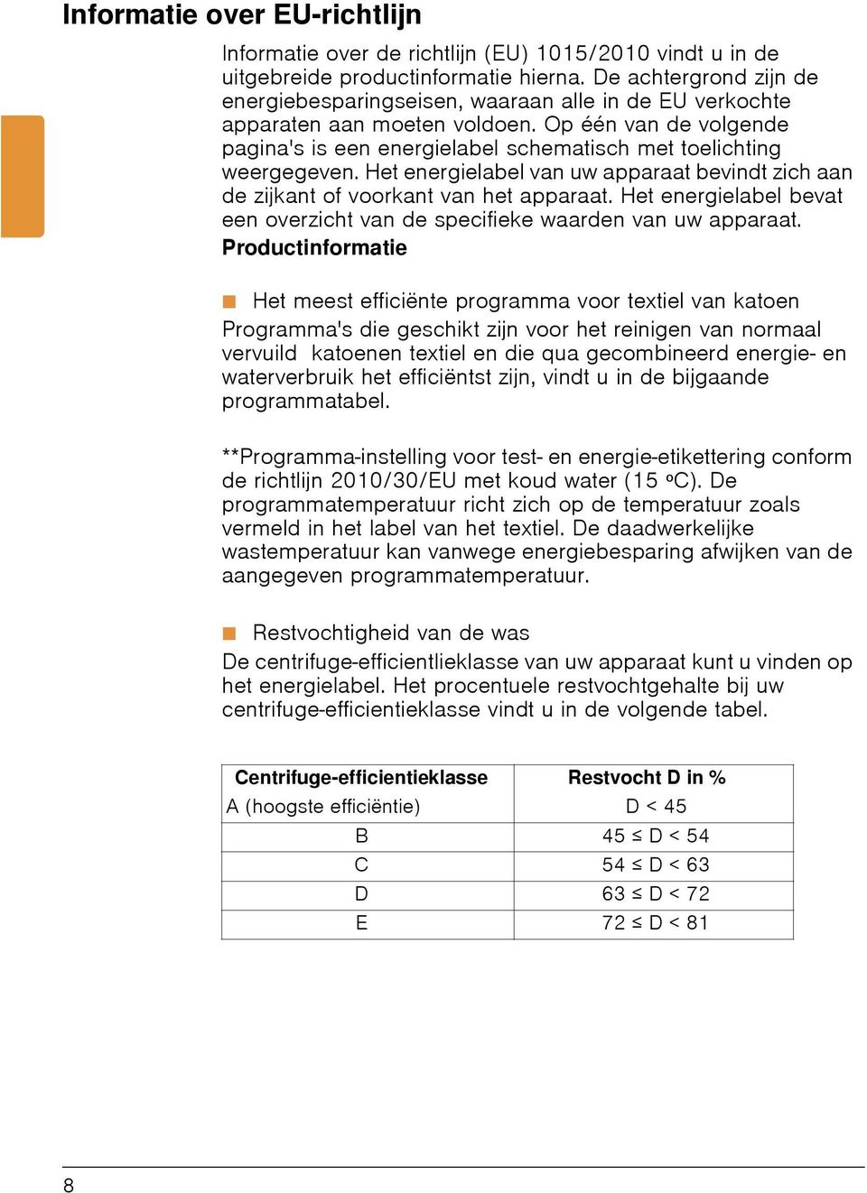 Op één van de volgende pagina's is een energielabel schematisch met toelichting weergegeven. Het energielabel van uw apparaat bevindt zich aan de zijkant of voorkant van het apparaat.