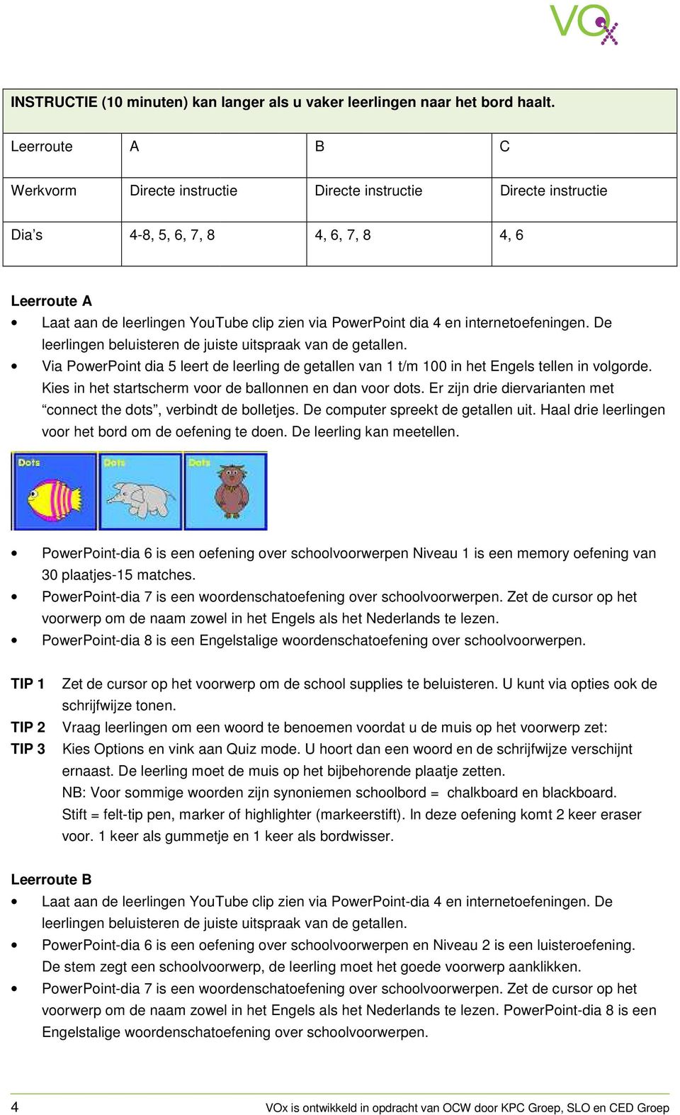 internetoefeningen. De leerlingen beluisteren de juiste uitspraak van de getallen. Via PowerPoint dia 5 leert de leerling de getallen van 1 t/m 1000 in het Engels tellen in volgorde.