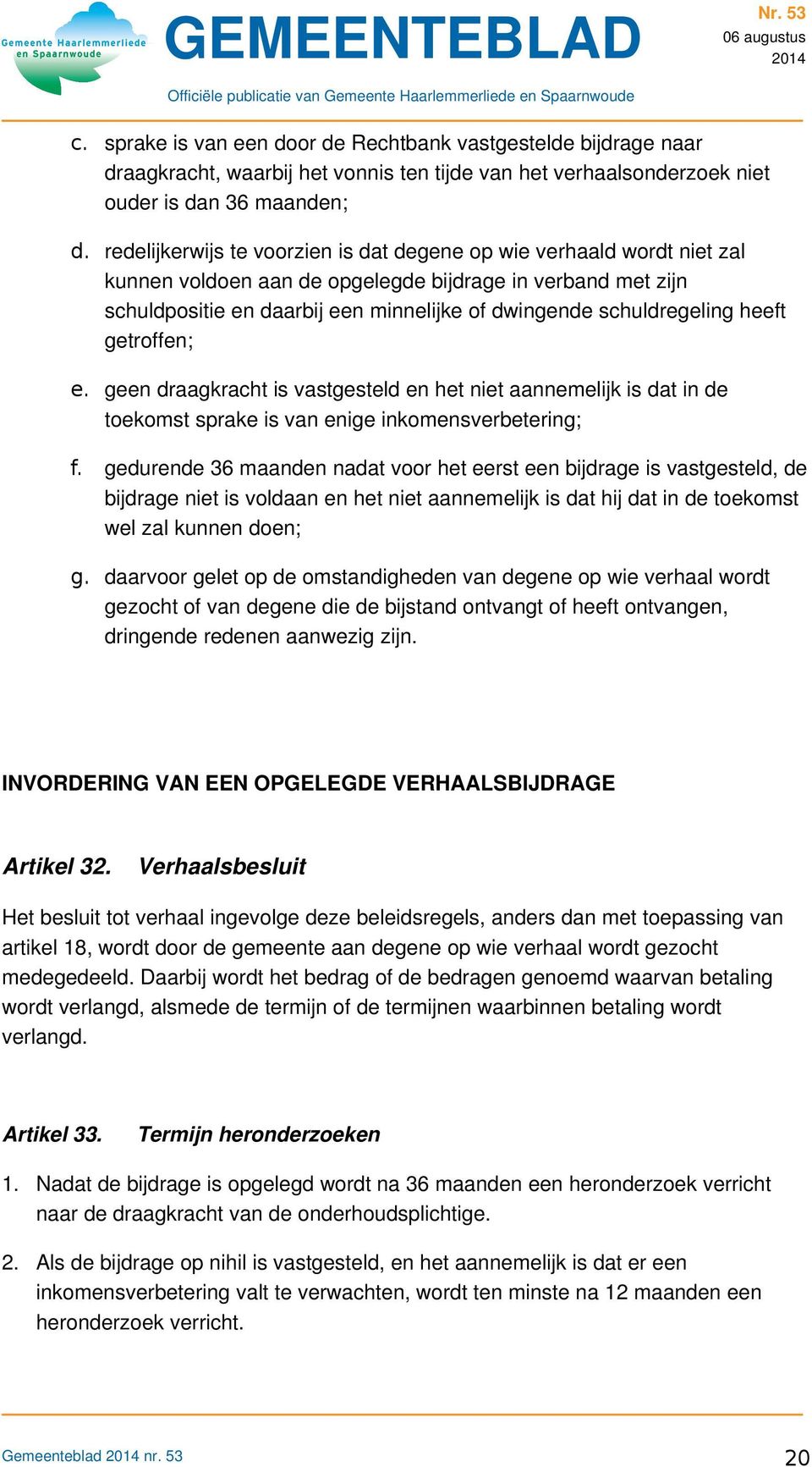 schuldregeling heeft getroffen; e. geen draagkracht is vastgesteld en het niet aannemelijk is dat in de toekomst sprake is van enige inkomensverbetering; f.