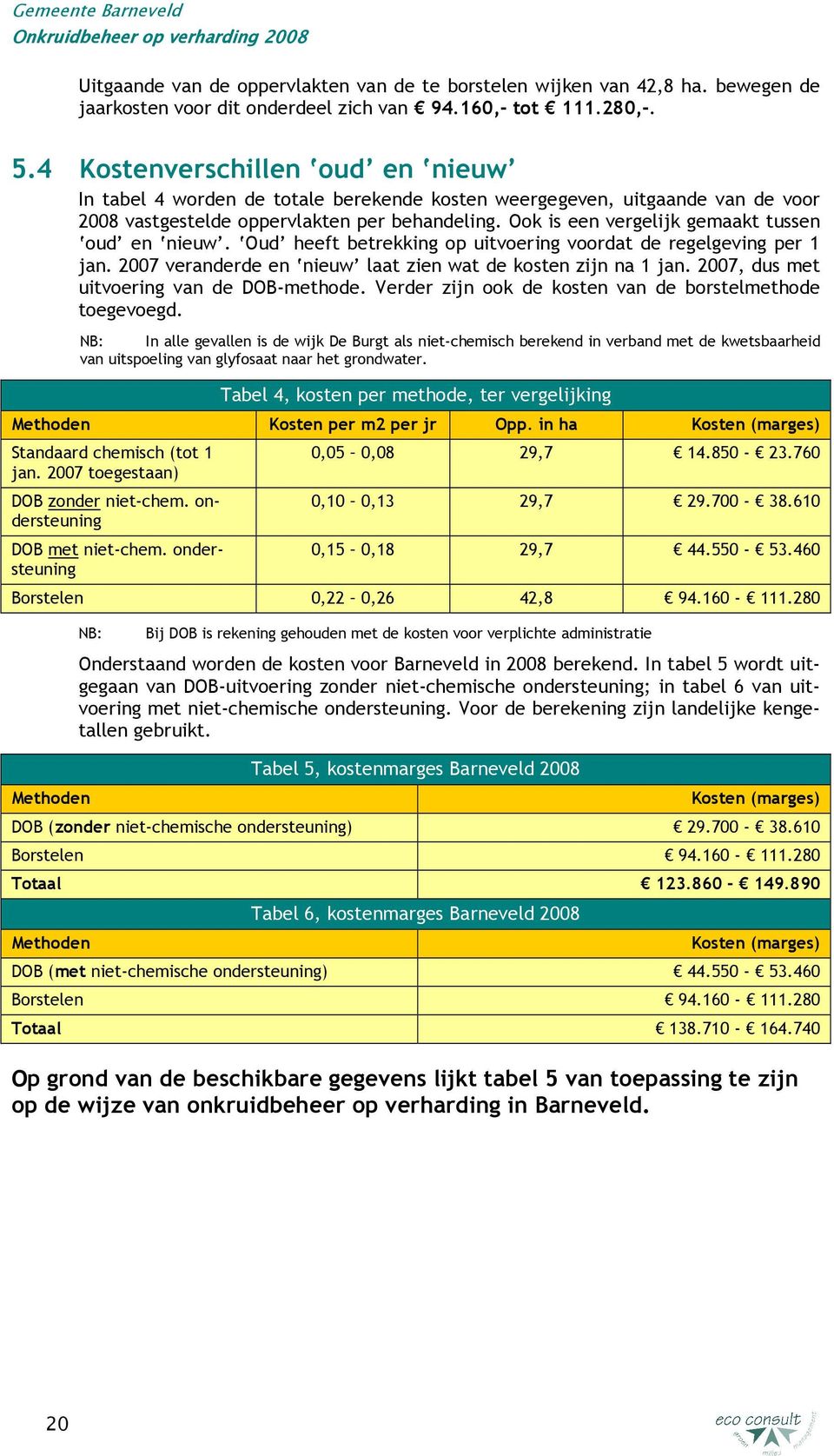 Ook is een vergelijk gemaakt tussen oud en nieuw. Oud heeft betrekking op uitvoering voordat de regelgeving per 1 jan. 2007 veranderde en nieuw laat zien wat de kosten zijn na 1 jan.