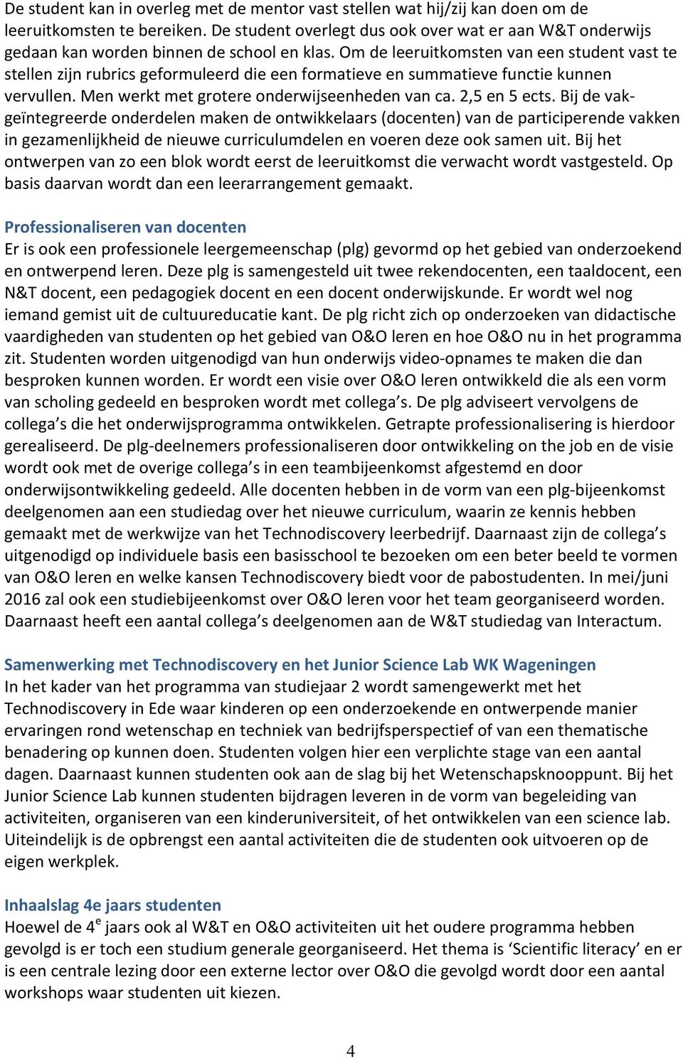 Om de leeruitkomsten van een student vast te stellen zijn rubrics geformuleerd die een formatieve en summatieve functie kunnen vervullen. Men werkt met grotere onderwijseenheden van ca. 2,5 en 5 ects.