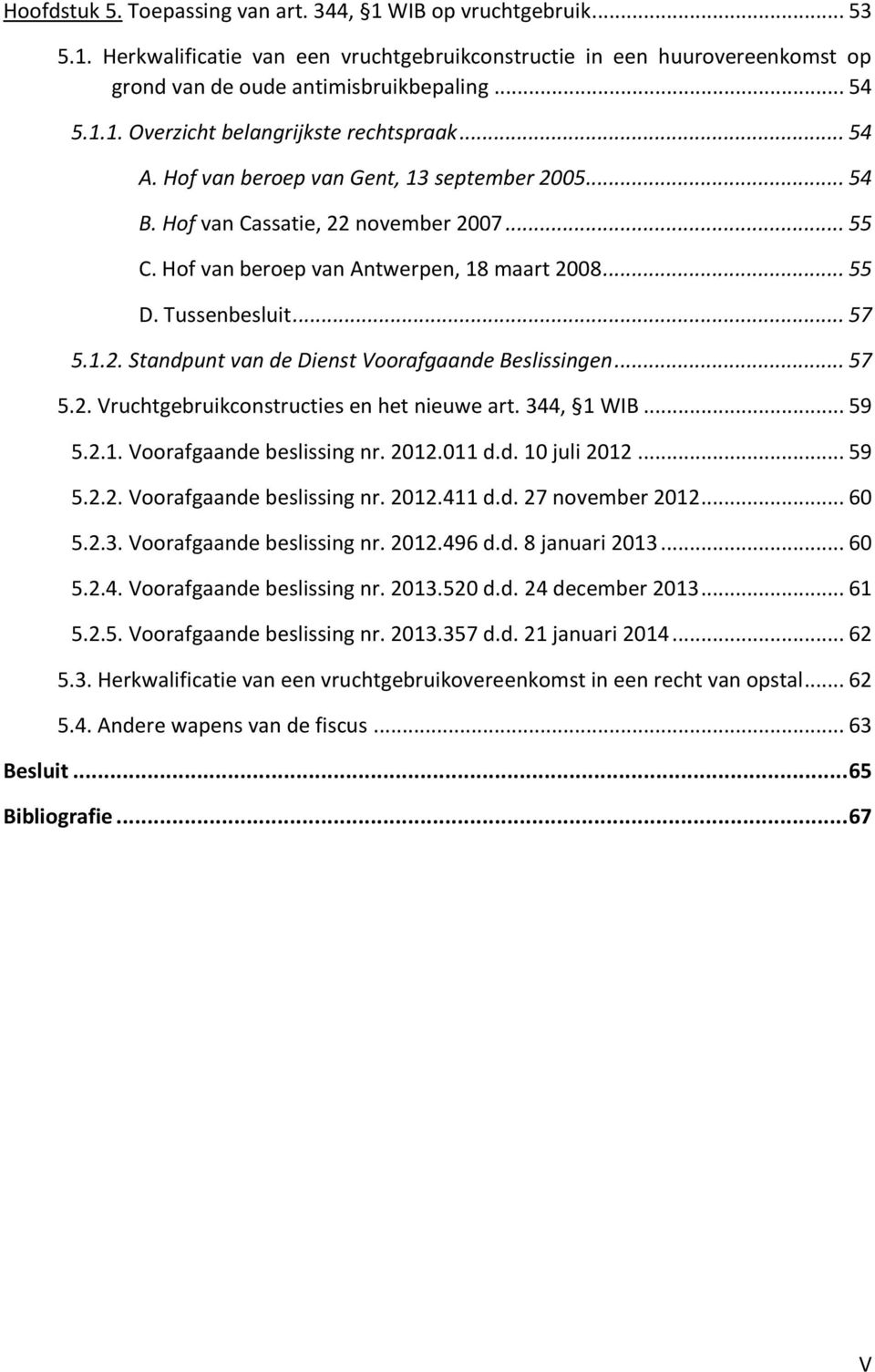 .. 57 5.2. Vruchtgebruikconstructies en het nieuwe art. 344, 1 WIB... 59 5.2.1. Voorafgaande beslissing nr. 2012.011 d.d. 10 juli 2012... 59 5.2.2. Voorafgaande beslissing nr. 2012.411 d.d. 27 november 2012.