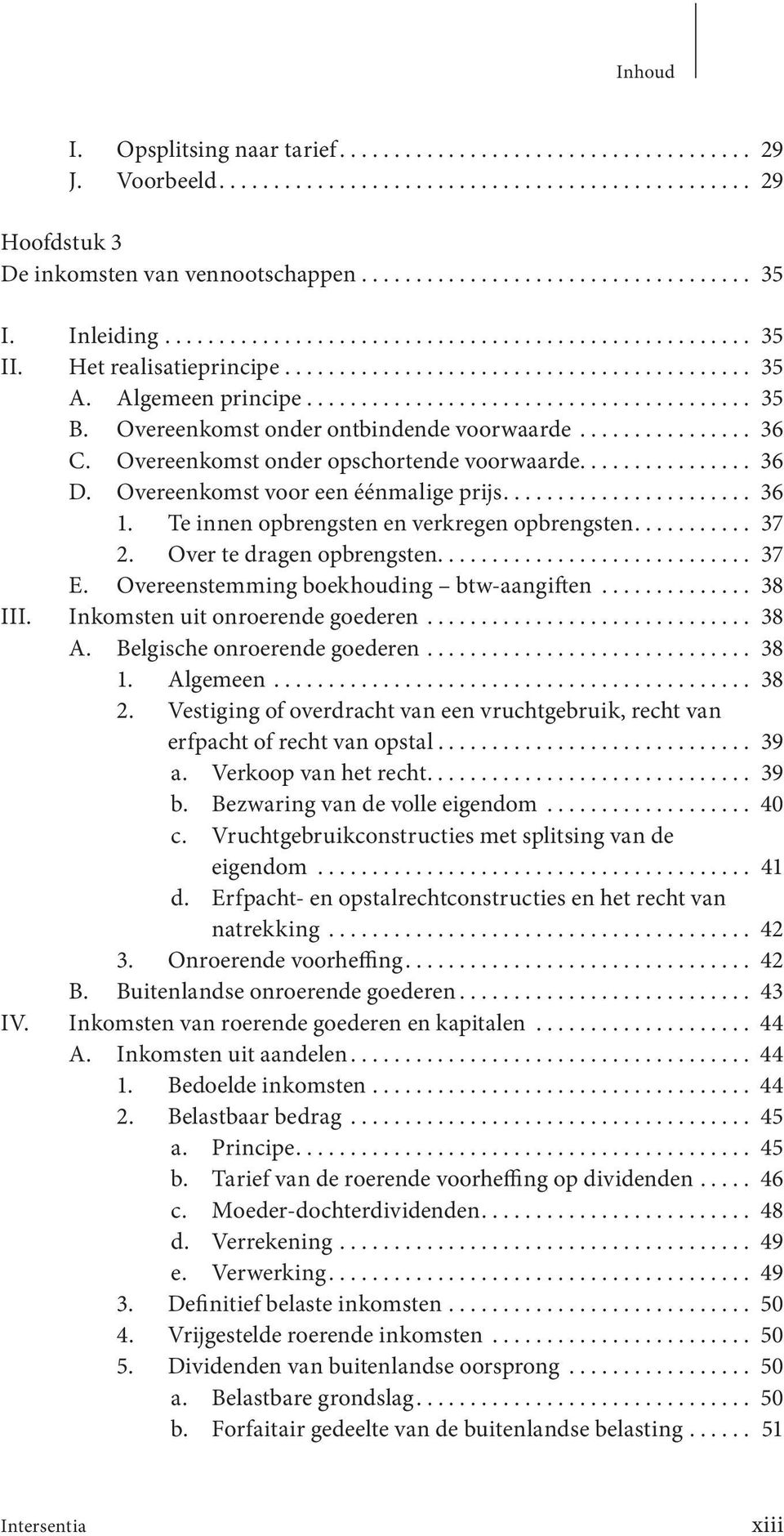 Overeenkomst onder opschortende voorwaarde................ 36 D. Overeenkomst voor een éénmalige prijs... 36 1. Te innen opbrengsten en verkregen opbrengsten... 37 2. Over te dragen opbrengsten... 37 E.