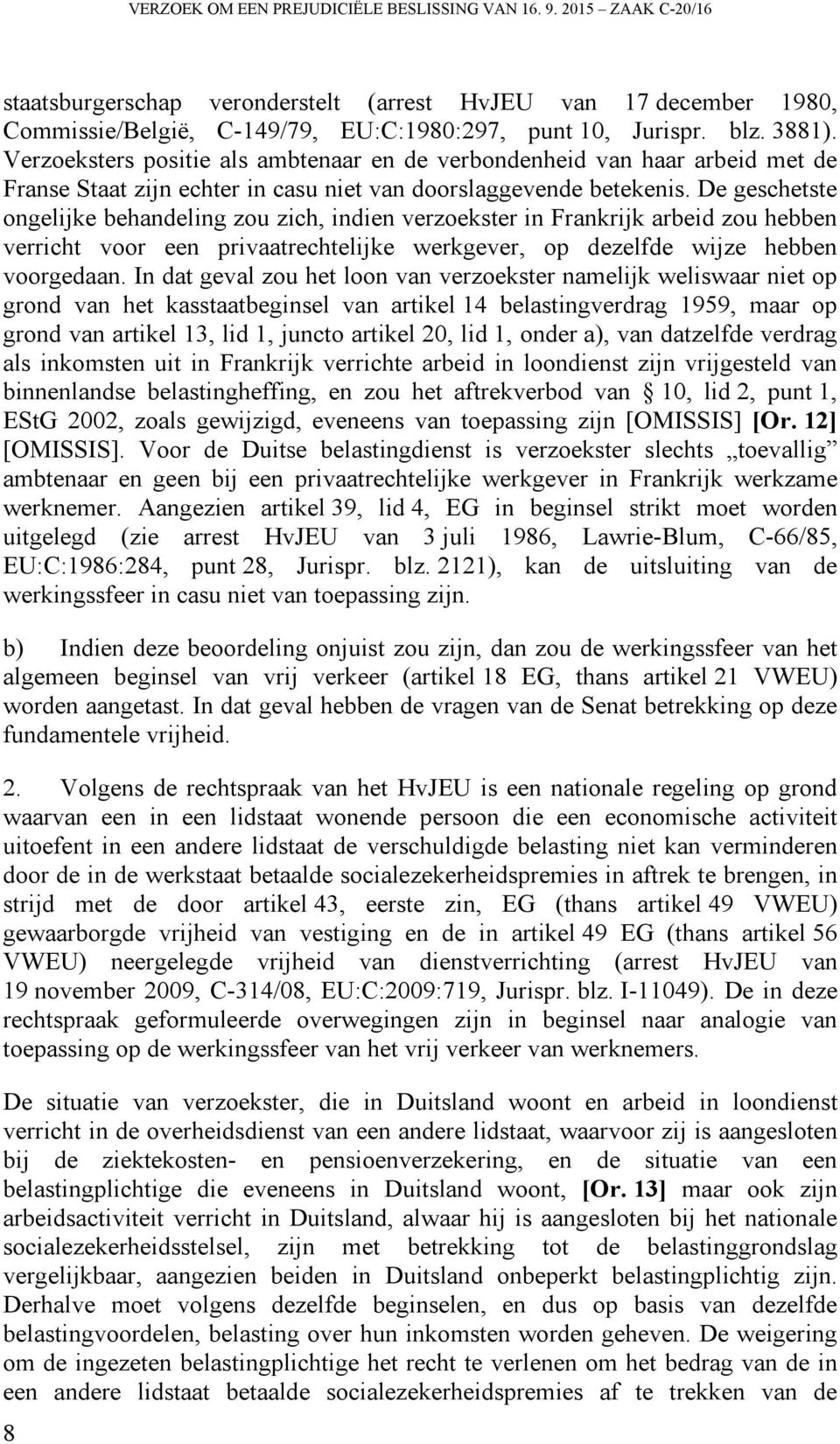 De geschetste ongelijke behandeling zou zich, indien verzoekster in Frankrijk arbeid zou hebben verricht voor een privaatrechtelijke werkgever, op dezelfde wijze hebben voorgedaan.