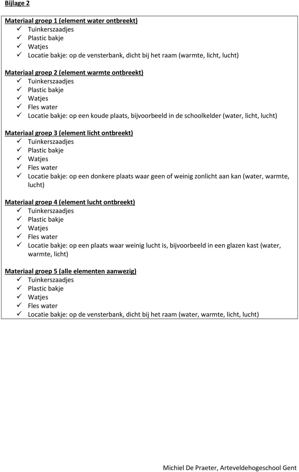 plaats waar geen of weinig zonlicht aan kan (water, warmte, lucht) Materiaal groep 4 (element lucht ontbreekt) Fles water Locatie bakje: op een plaats waar weinig lucht is,