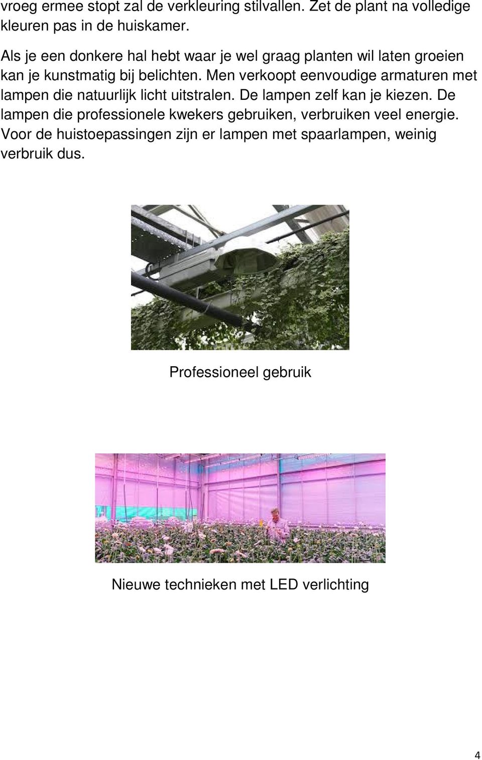 Men verkoopt eenvoudige armaturen met lampen die natuurlijk licht uitstralen. De lampen zelf kan je kiezen.