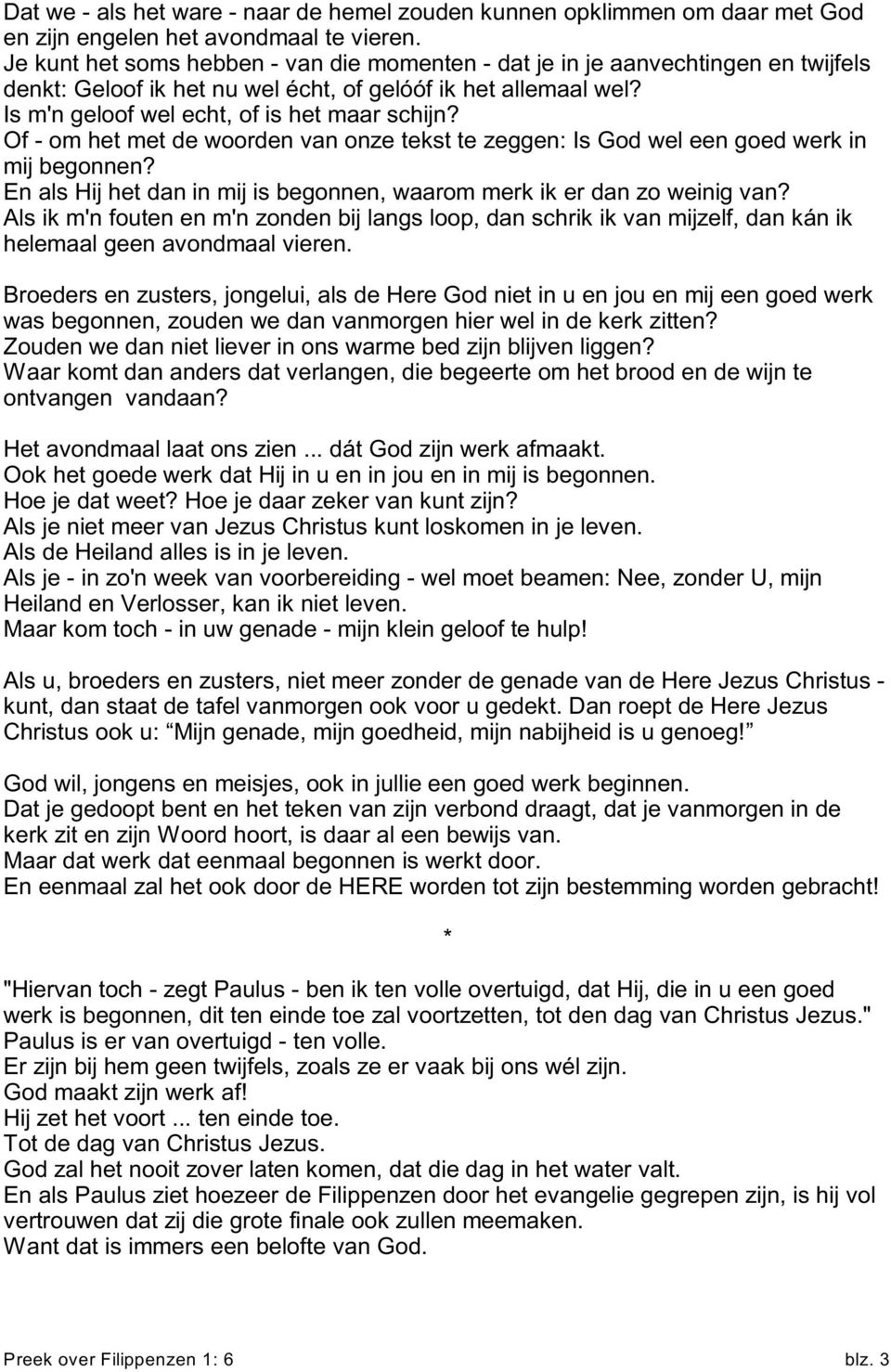 Of - om het met de woorden van onze tekst te zeggen: Is God wel een goed werk in mij begonnen? En als Hij het dan in mij is begonnen, waarom merk ik er dan zo weinig van?