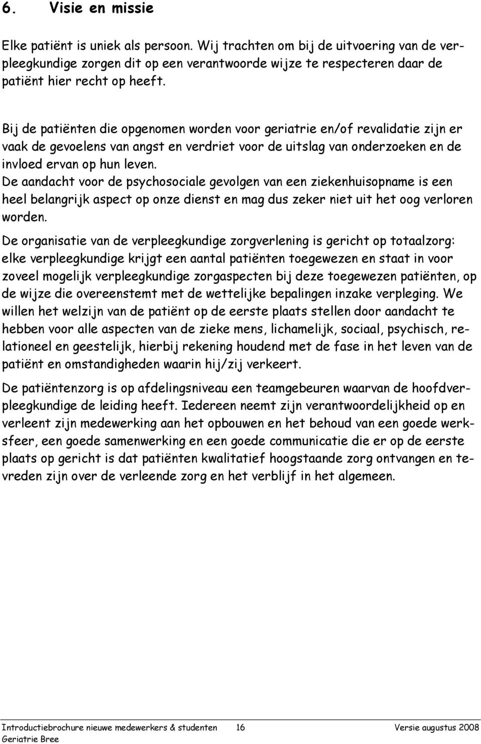 De aandacht voor de psychosociale gevolgen van een ziekenhuisopname is een heel belangrijk aspect op onze dienst en mag dus zeker niet uit het oog verloren worden.