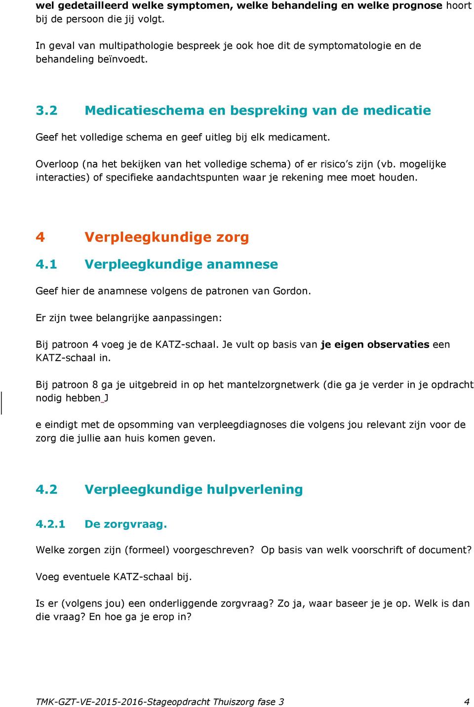 2 Medicatieschema en bespreking van de medicatie Geef het volledige schema en geef uitleg bij elk medicament. Overloop (na het bekijken van het volledige schema) of er risico s zijn (vb.