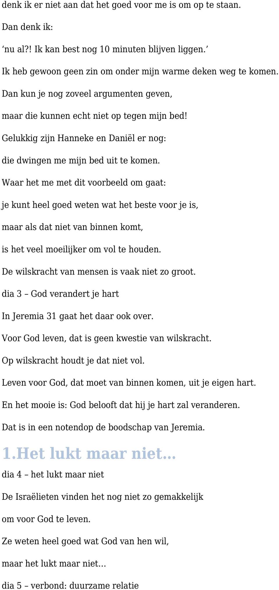 Waar het me met dit voorbeeld om gaat: je kunt heel goed weten wat het beste voor je is, maar als dat niet van binnen komt, is het veel moeilijker om vol te houden.