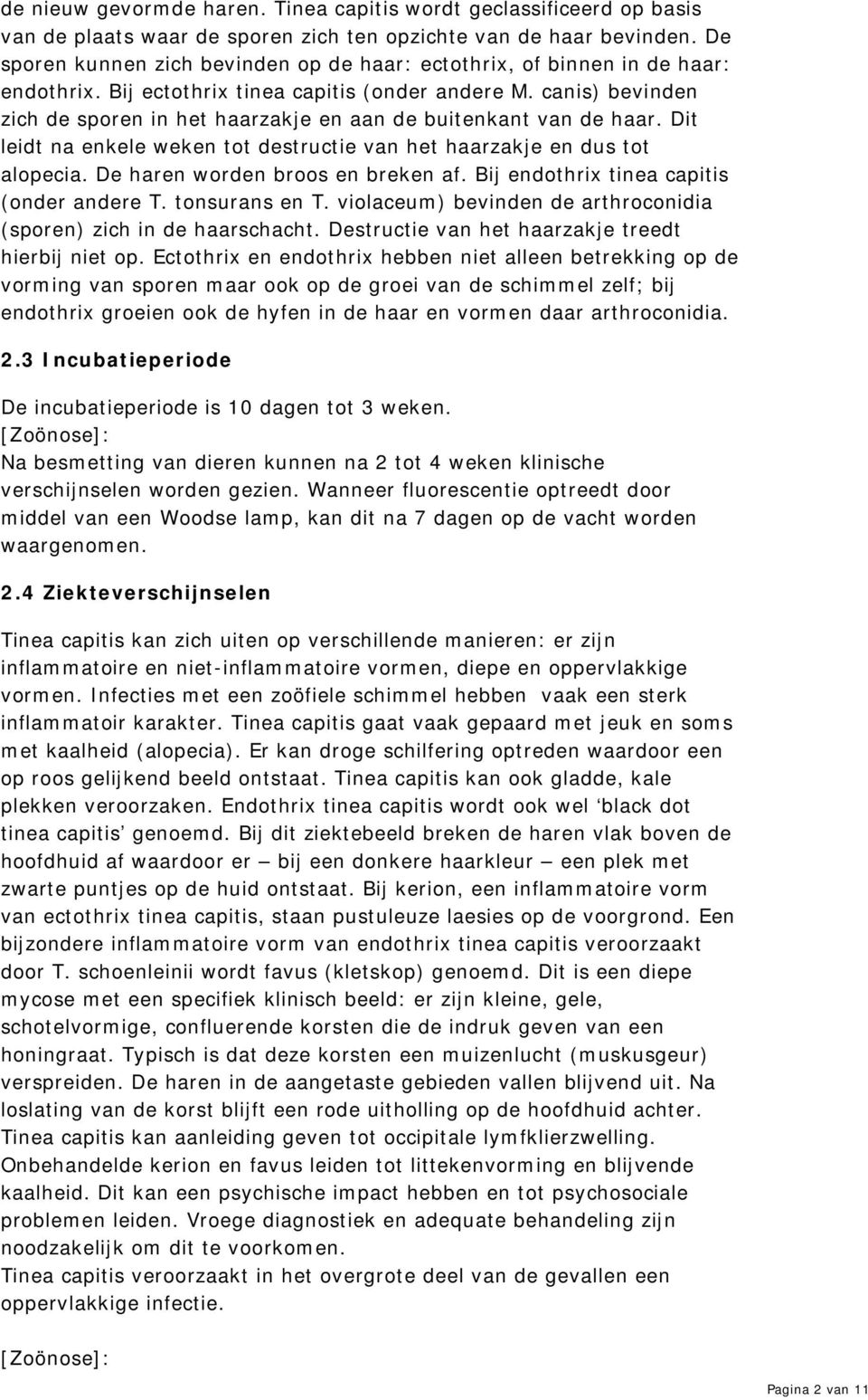 canis) bevinden zich de sporen in het haarzakje en aan de buitenkant van de haar. Dit leidt na enkele weken tot destructie van het haarzakje en dus tot alopecia. De haren worden broos en breken af.