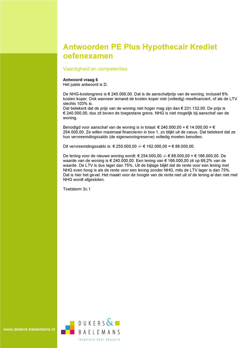Dat betekent dat de prijs van de woning niet hoger mag zijn dan 231.132,00. De prijs is 240.000,00, dus zit boven de toegestane grens. NHG is niet mogelijk bij aanschaf van de woning.