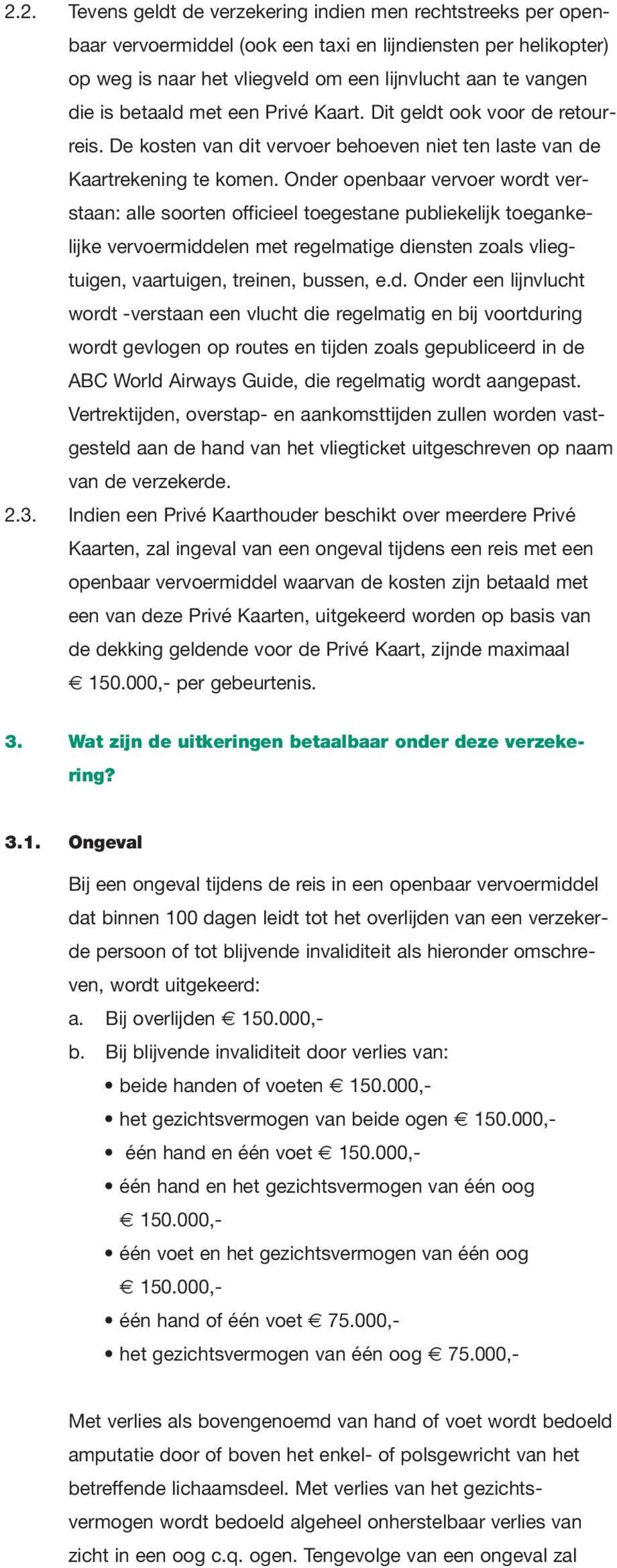 Onder openbaar vervoer wordt verstaan: alle soorten officieel toegestane publiekelijk toegankelijke vervoermiddelen met regelmatige diensten zoals vliegtuigen, vaartuigen, treinen, bussen, e.d. Onder