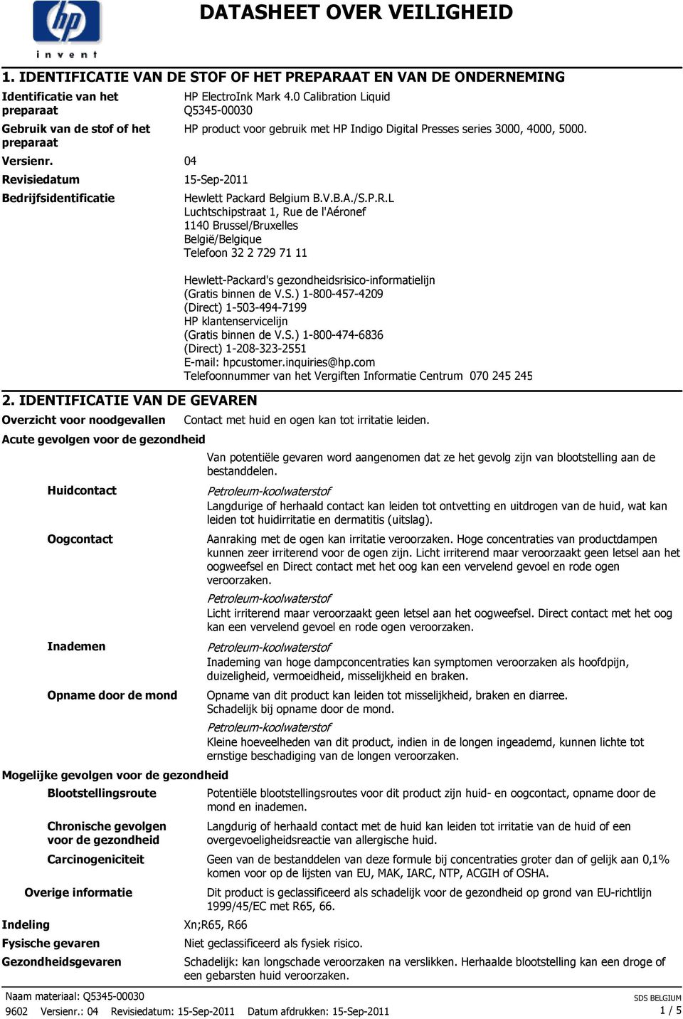 IDENTIFICATIE VAN DE GEVAREN Overzicht voor noodgevallen Acute gevolgen voor de gezondheid Huidcontact Oogcontact Inademen Opname door de mond Mogelijke gevolgen voor de gezondheid