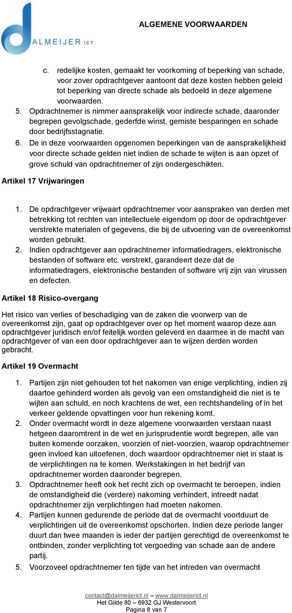 De in deze voorwaarden opgenomen beperkingen van de aansprakelijkheid voor directe schade gelden niet indien de schade te wijten is aan opzet of grove schuld van opdrachtnemer of zijn ondergeschikten.