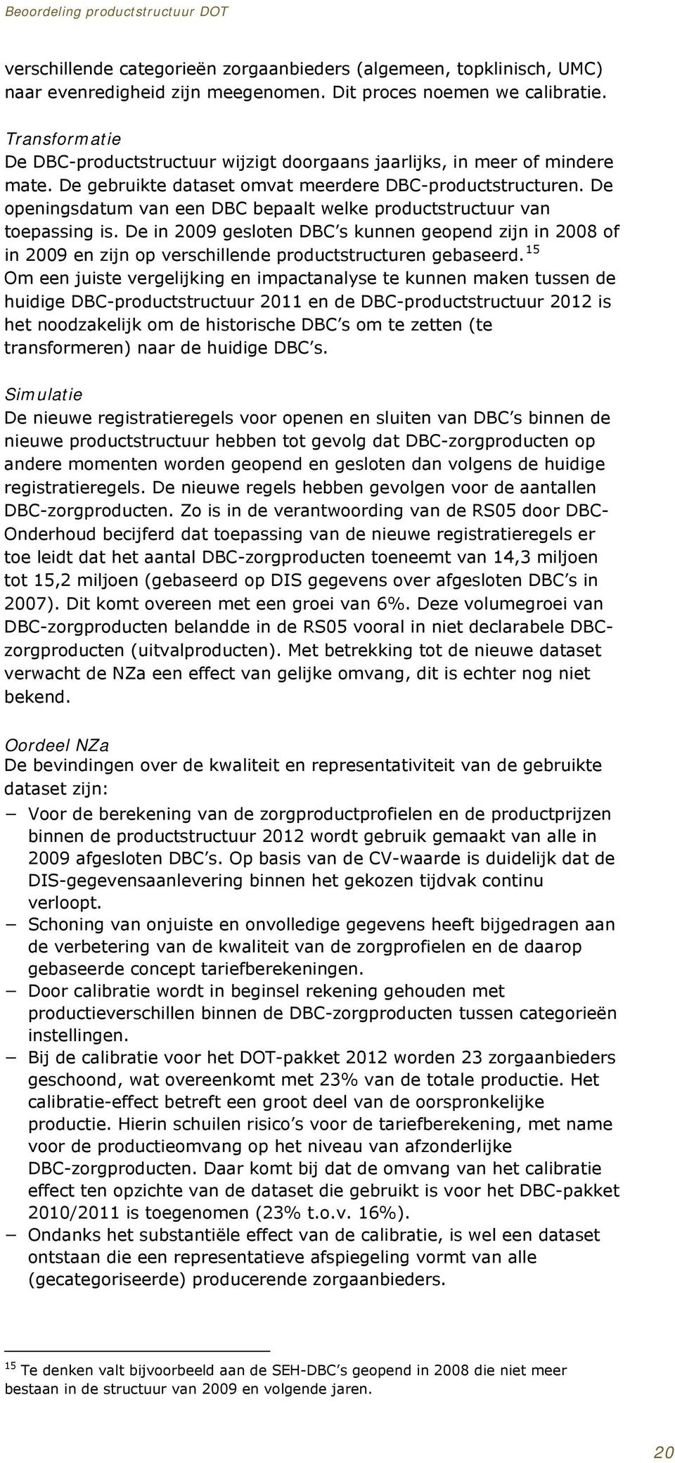 De openingsdatum van een DBC bepaalt welke productstructuur van toepassing is. De in 2009 gesloten DBC s kunnen geopend zijn in 2008 of in 2009 en zijn op verschillende productstructuren gebaseerd.