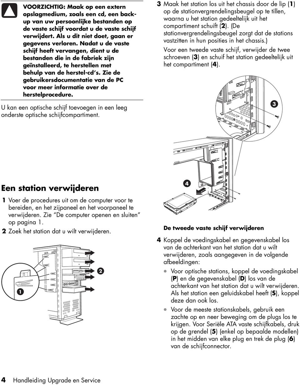 Zie de gebruikersdocumentatie van de PC voor meer informatie over de herstelprocedure. U kan een optische schijf toevoegen in een leeg onderste optische schijfcompartiment.