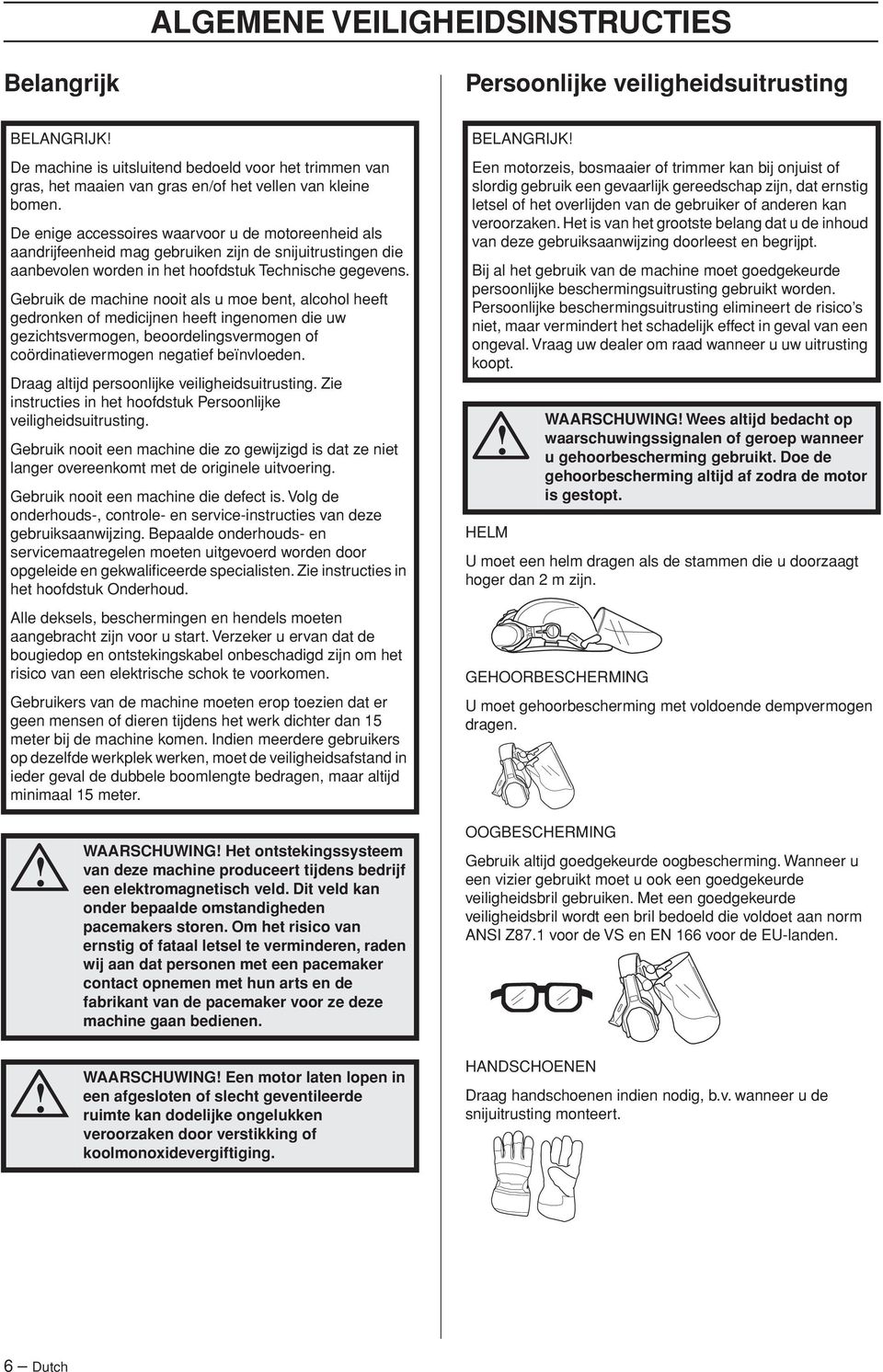 Gebruik de machine nooit als u moe bent, alcohol heeft gedronken of medicijnen heeft ingenomen die uw gezichtsvermogen, beoordelingsvermogen of coördinatievermogen negatief beïnvloeden.