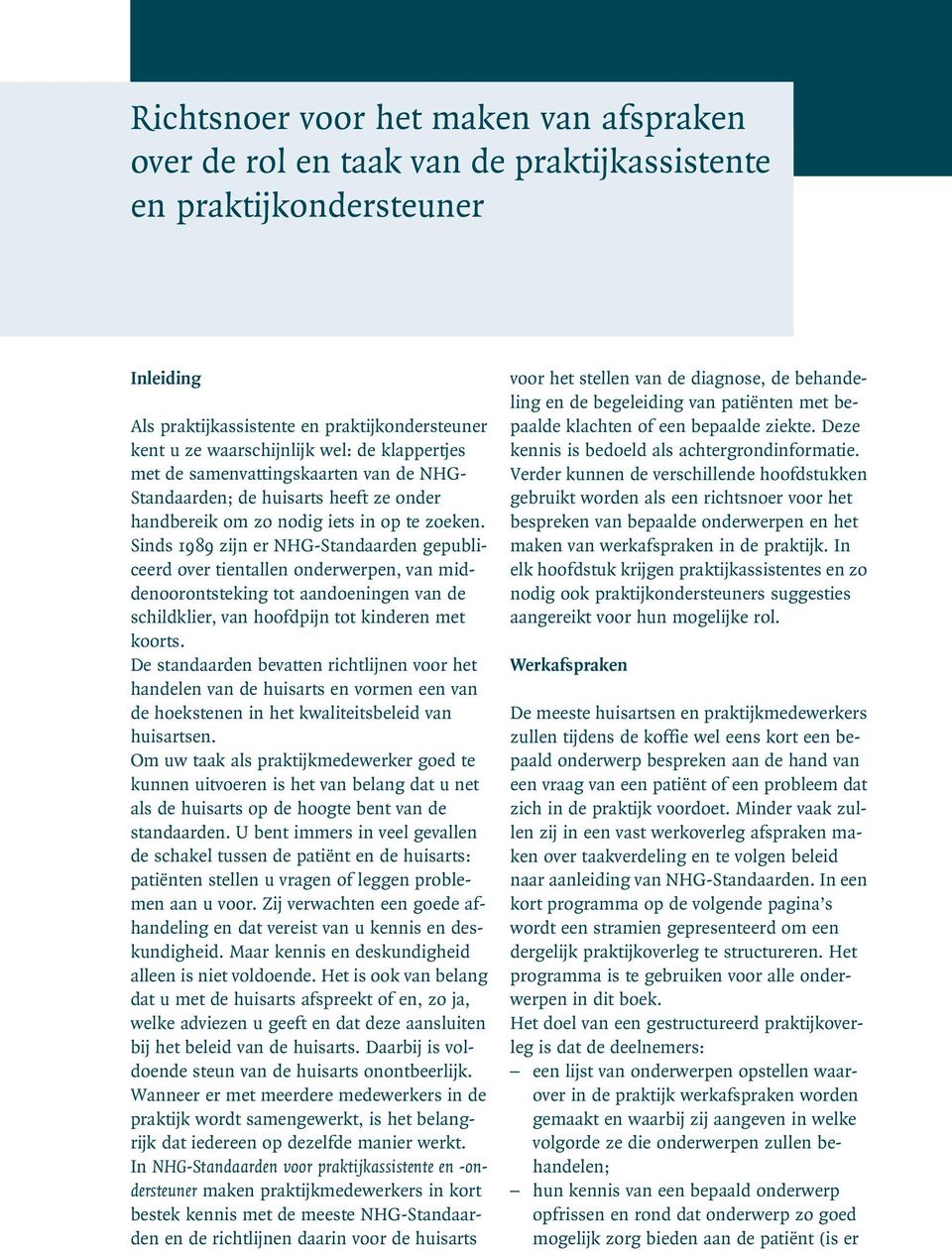 Sinds 1989 zijn er NHG-Standaarden gepubliceerd over tientallen onderwerpen, van middenoorontsteking tot aandoeningen van de schildklier, van hoofdpijn tot kinderen met koorts.