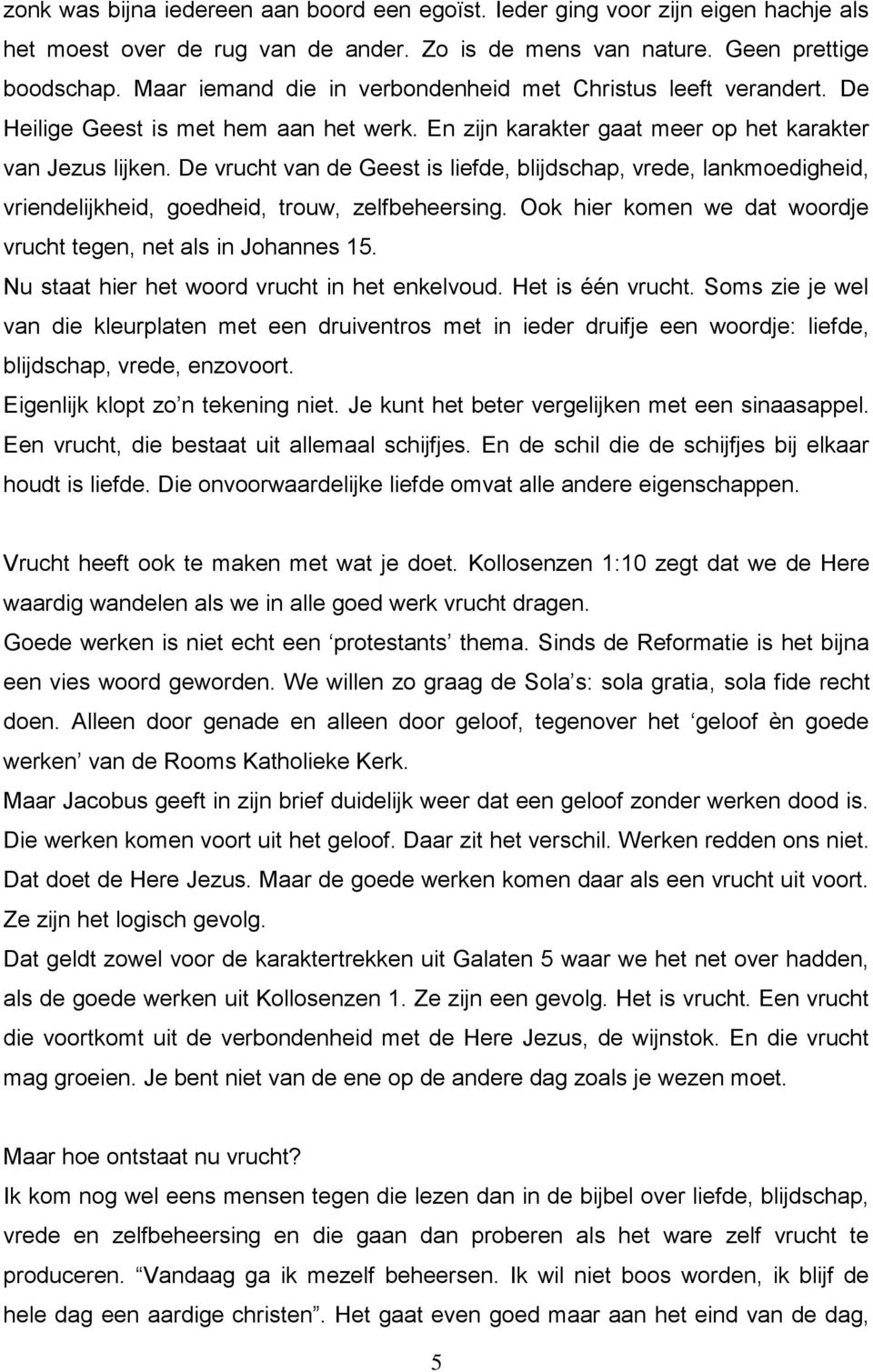 De vrucht van de Geest is liefde, blijdschap, vrede, lankmoedigheid, vriendelijkheid, goedheid, trouw, zelfbeheersing. Ook hier komen we dat woordje vrucht tegen, net als in Johannes 15.