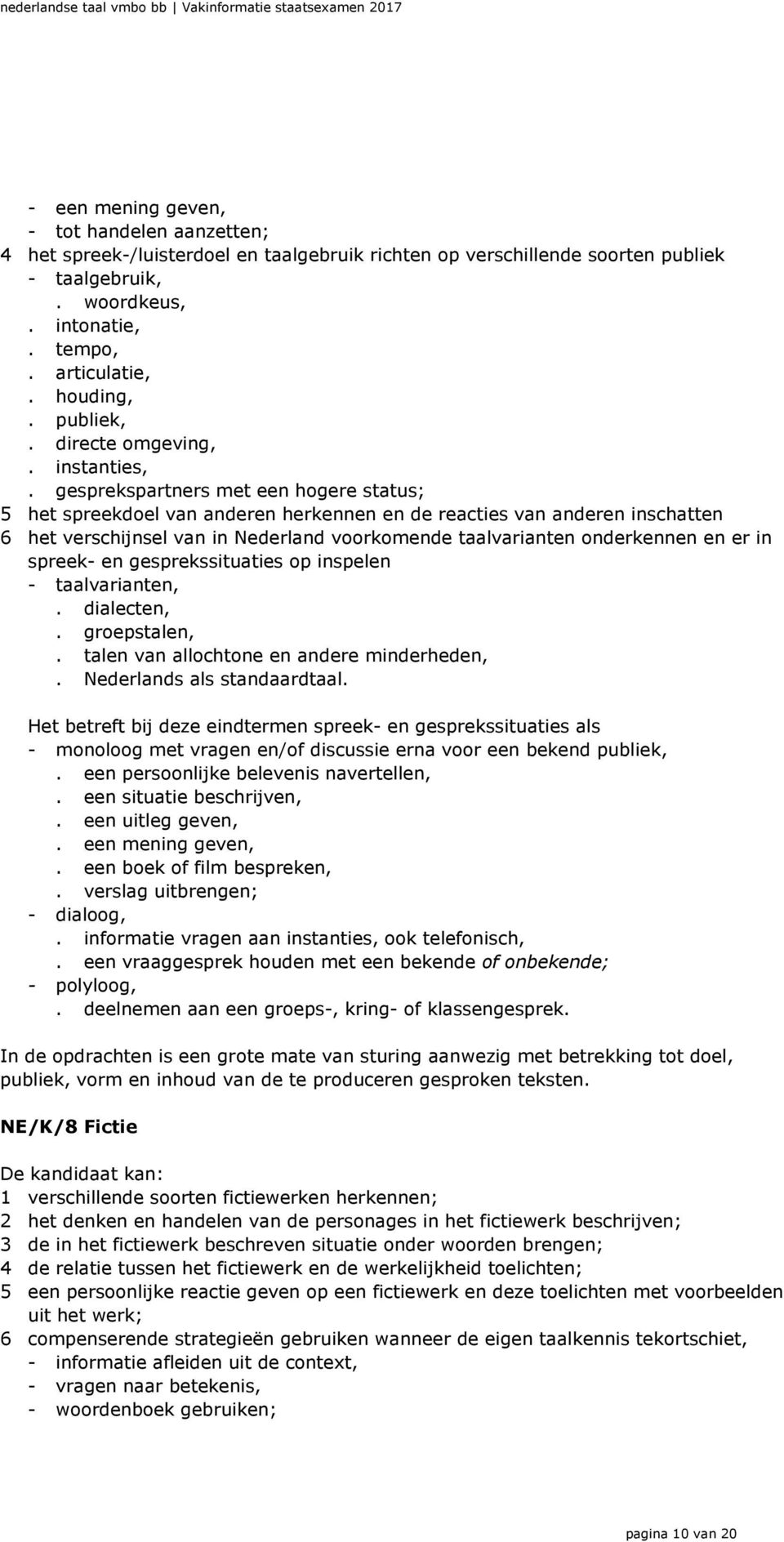 gesprekspartners met een hogere status; 5 het spreekdoel van anderen herkennen en de reacties van anderen inschatten 6 het verschijnsel van in Nederland voorkomende taalvarianten onderkennen en er in