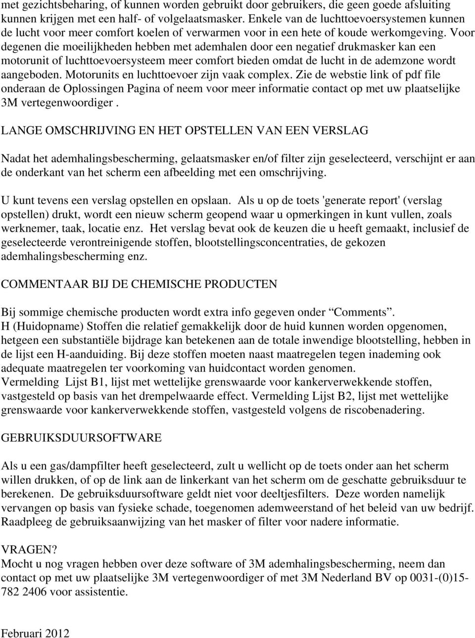 Voor degenen die moeilijkheden hebben met ademhalen door een negatief drukmasker kan een motorunit of luchttoevoersysteem meer comfort bieden omdat de lucht in de ademzone wordt aangeboden.