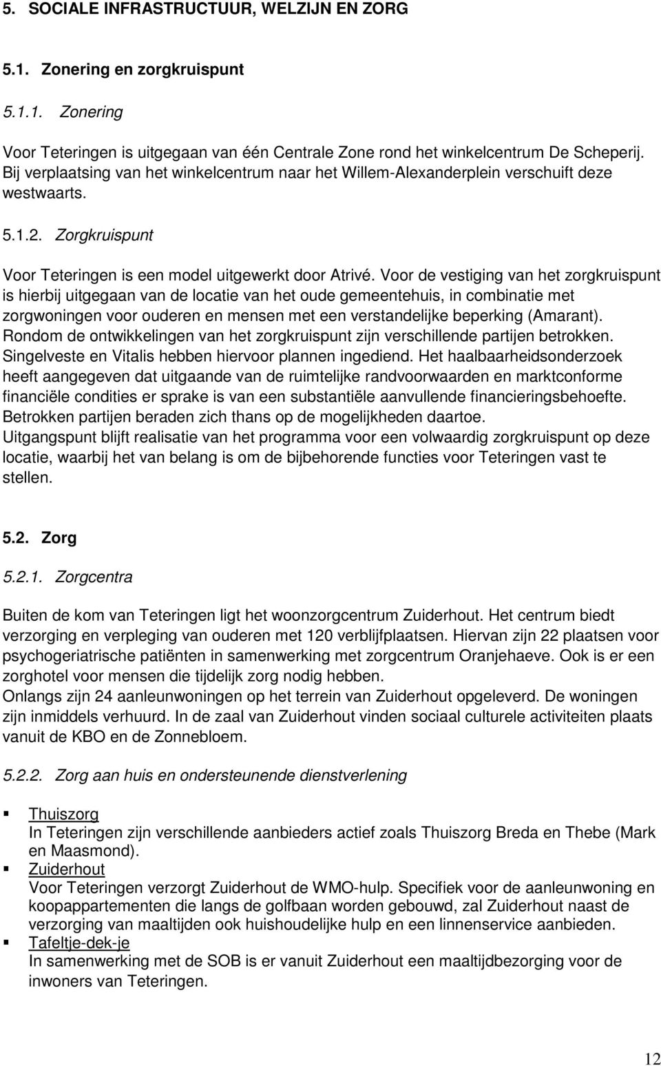 Voor de vestiging van het zorgkruispunt is hierbij uitgegaan van de locatie van het oude gemeentehuis, in combinatie met zorgwoningen voor ouderen en mensen met een verstandelijke beperking (Amarant).