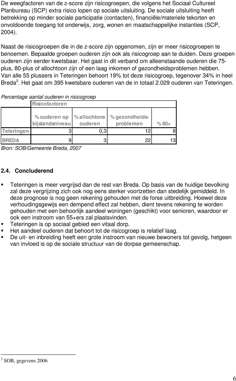 (SCP, 2004). Naast de risicogroepen die in de z-score zijn opgenomen, zijn er meer risicogroepen te benoemen. Bepaalde groepen ouderen zijn ook als risicogroep aan te duiden.