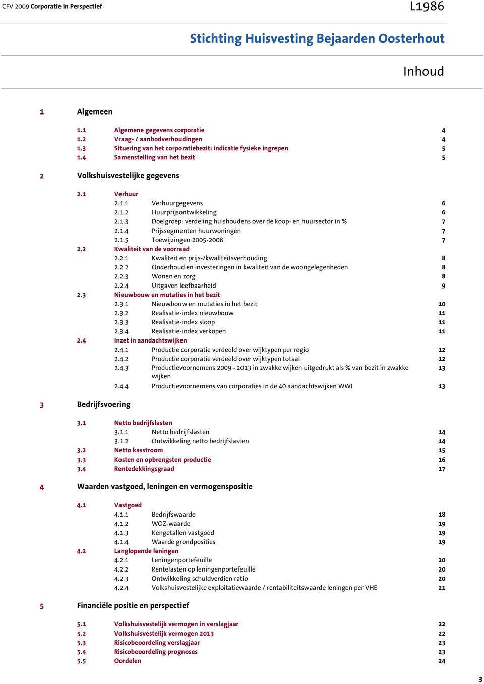 1.4 Prijssegmenten huurwoningen 7 2.1.5 Toewijzingen 2005-2008 7 2.2 Kwaliteit van de voorraad 2.2.1 Kwaliteit en prijs-/kwaliteitsverhouding 8 2.2.2 Onderhoud en investeringen in kwaliteit van de woongelegenheden 8 2.