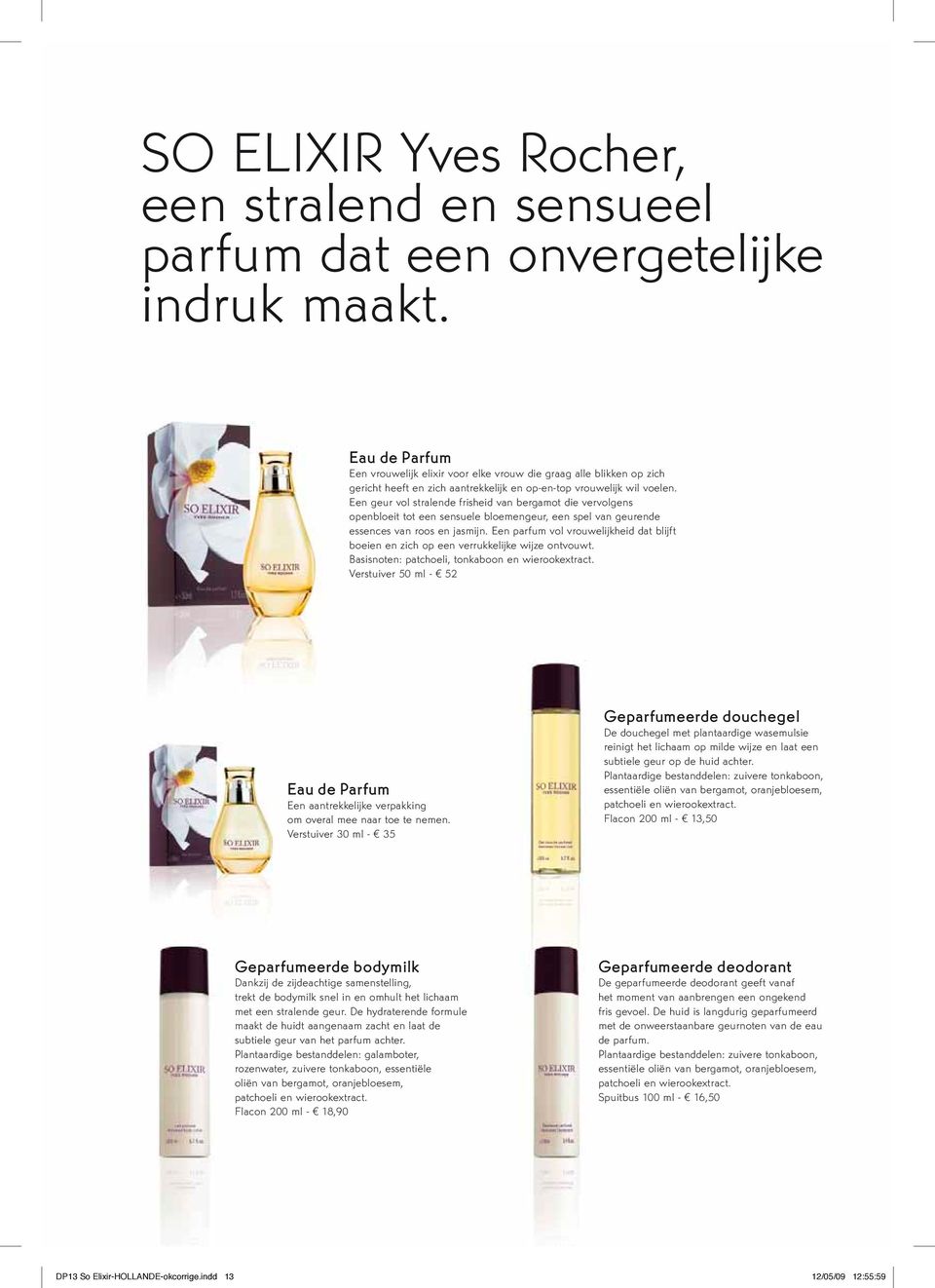 Een geur vol stralende frisheid van bergamot die vervolgens openbloeit tot een sensuele bloemengeur, een spel van geurende essences van roos en jasmijn.