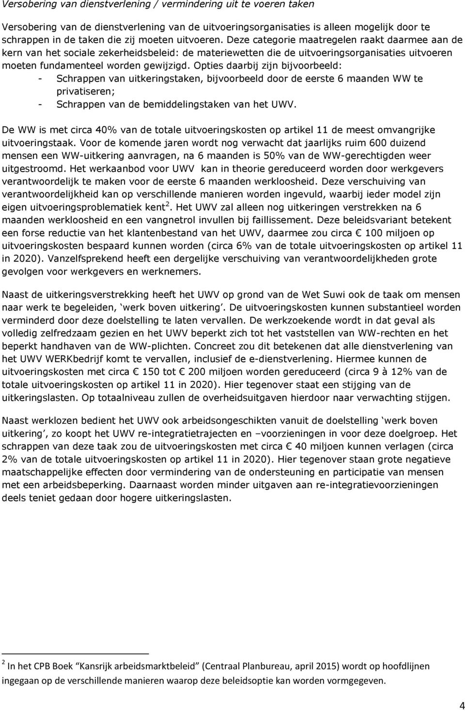 Opties daarbij zijn bijvoorbeeld: - Schrappen van uitkeringstaken, bijvoorbeeld door de eerste 6 maanden WW te privatiseren; - Schrappen van de bemiddelingstaken van het UWV.