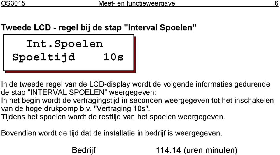 weergegeven: In het begin wordt de vertragingstijd in seconden weergegeven tot het inschakelen van de hoge drukpomp b.v. "Vertraging 10s".