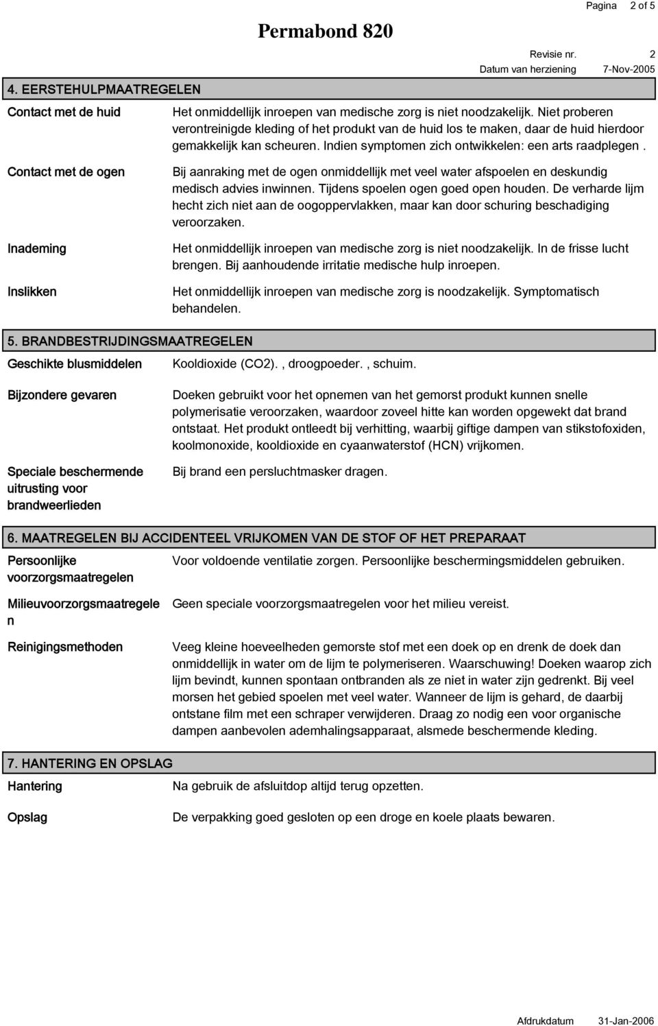 Bij aanraking met de ogen onmiddellijk met veel water afspoelen en deskundig medisch advies inwinnen. Tijdens spoelen ogen goed open houden.