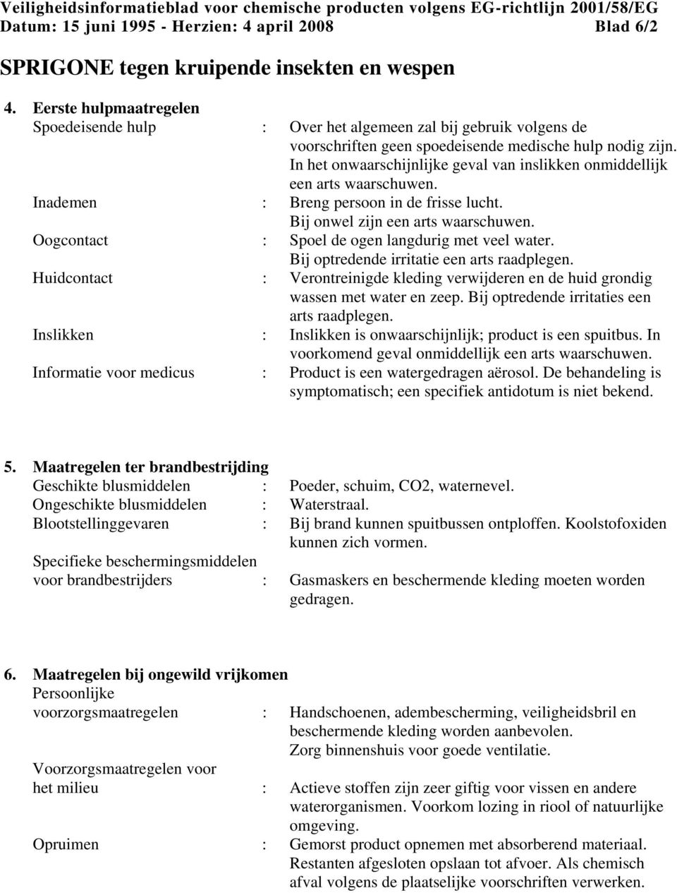 In het onwaarschijnlijke geval van inslikken onmiddellijk een arts waarschuwen. Inademen : Breng persoon in de frisse lucht. Bij onwel zijn een arts waarschuwen.