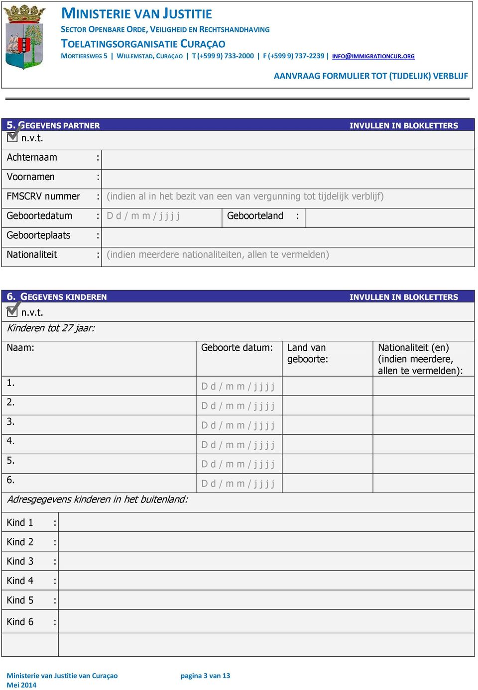 Nationaliteit : (indien meerdere nationaliteiten, allen te vermelden) 6. GEGEVENS KINDEREN INVULLEN IN BLOKLETTERS n.v.t. Kinderen tot 27 jaar: Naam: Geboorte datum: Land van geboorte: 1.