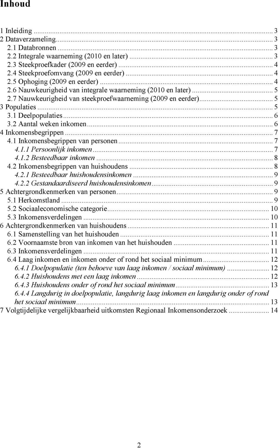 2 Aantal weken inkomen... 6 4 Inkomensbegrippen... 7 4.1 Inkomensbegrippen van personen... 7 4.1.1 Persoonlijk inkomen... 7 4.1.2 Besteedbaar inkomen... 8 4.2 Inkomensbegrippen van huishoudens... 8 4.2.1 Besteedbaar huishoudensinkomen.