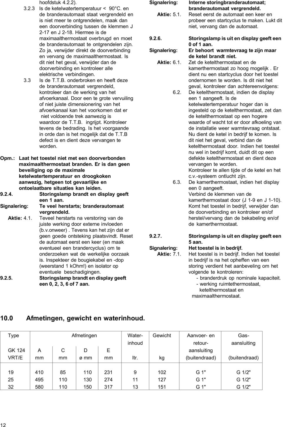 Is dit niet het geval, verwijder dan de doorverbinding en kontroleer alle elektrische verbindingen. 3.3 Is de T.T.B.